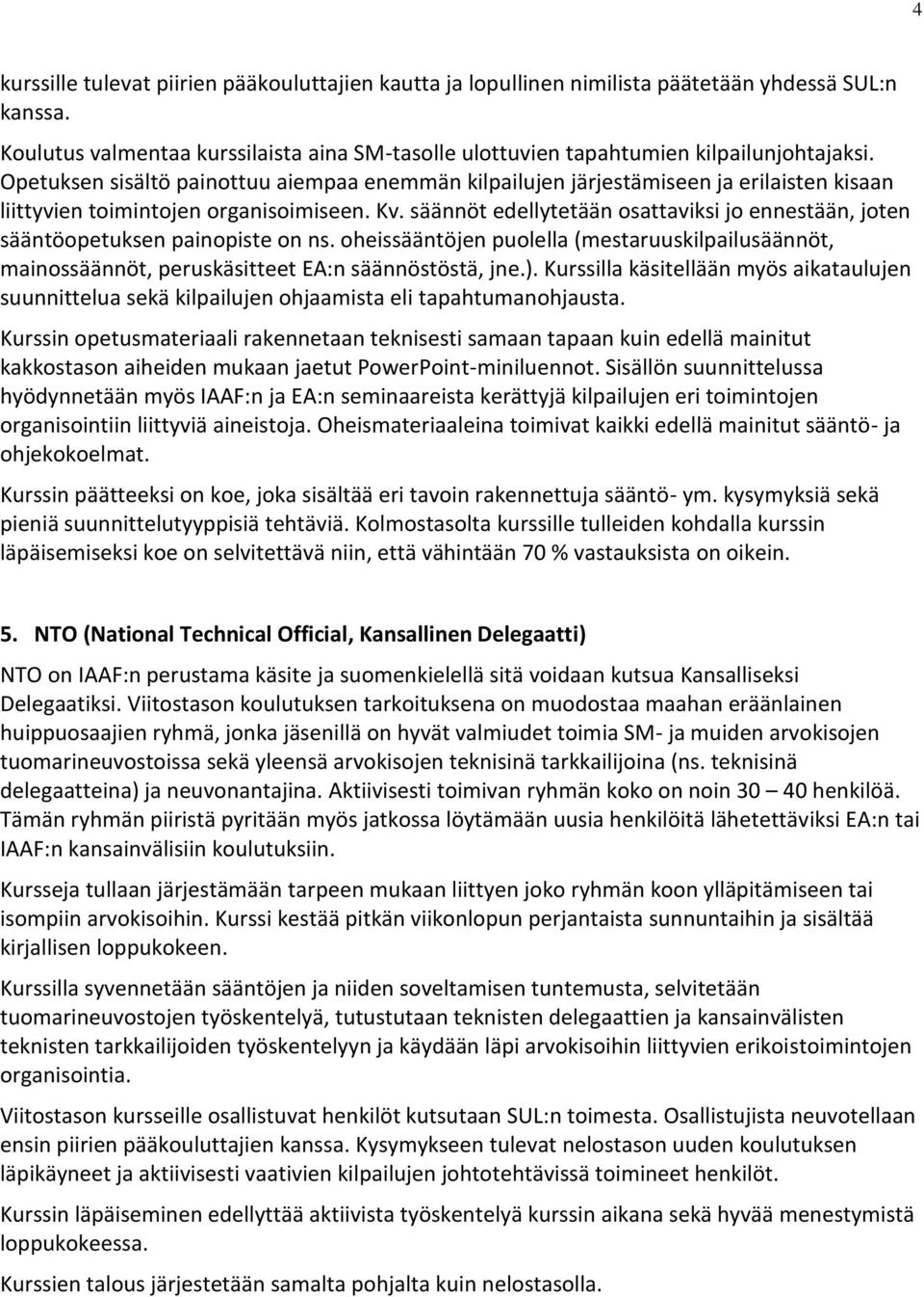 säännöt edellytetään osattaviksi jo ennestään, joten sääntöopetuksen painopiste on ns. oheissääntöjen puolella (mestaruuskilpailusäännöt, mainossäännöt, peruskäsitteet EA:n säännöstöstä, jne.).