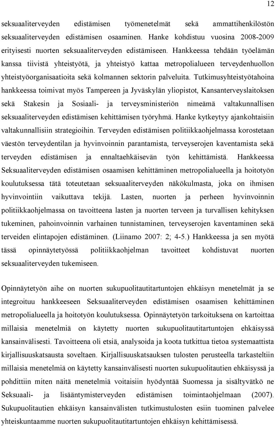 Tutkimusyhteistyötahoina hankkeessa toimivat myös Tampereen ja Jyväskylän yliopistot, Kansanterveyslaitoksen sekä Stakesin ja Sosiaali- ja terveysministeriön nimeämä valtakunnallisen