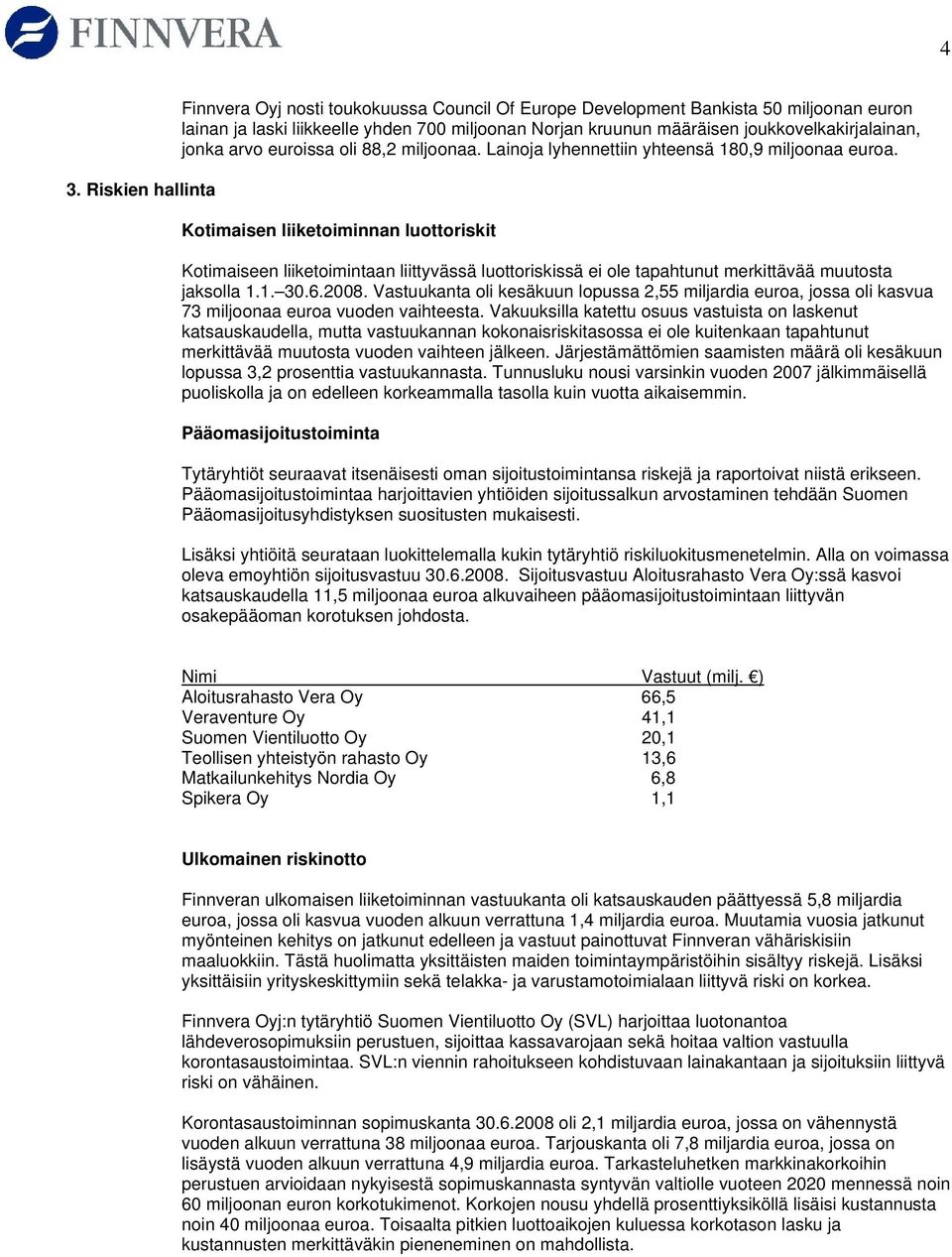 Kotimaisen liiketoiminnan luottoriskit Kotimaiseen liiketoimintaan liittyvässä luottoriskissä ei ole tapahtunut merkittävää muutosta jaksolla 1.1. 30.6.2008.