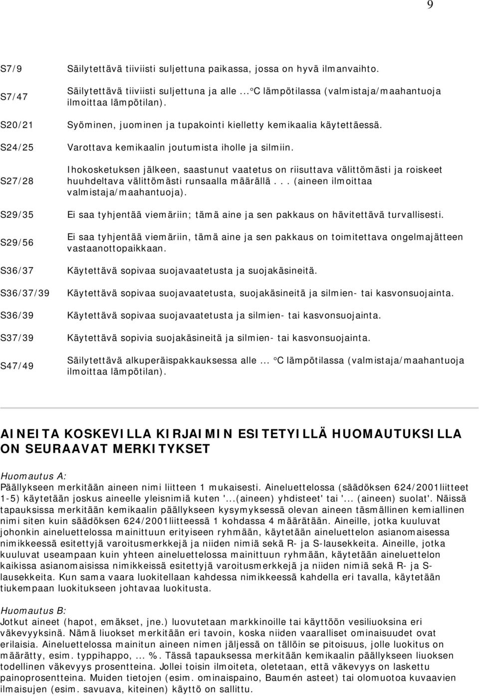 S27/28 Ihokosketuksen jälkeen, saastunut vaatetus on riisuttava välittömästi ja roiskeet huuhdeltava välittömästi runsaalla määrällä... (aineen ilmoittaa valmistaja/maahantuoja).