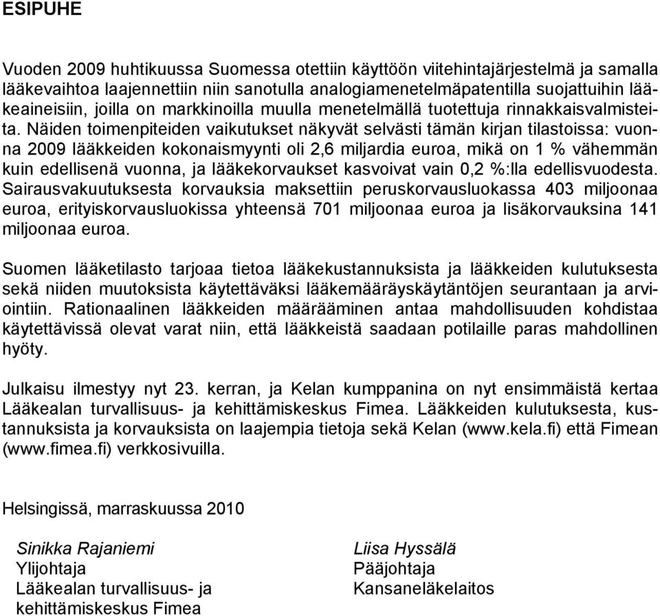 Näiden toimenpiteiden vaikutukset näkyvät selvästi tämän kirjan tilastoissa: vuonna 2009 lääkkeiden kokonaismyynti oli 2,6 miljardia euroa, mikä on 1 % vähemmän kuin edellisenä vuonna, ja