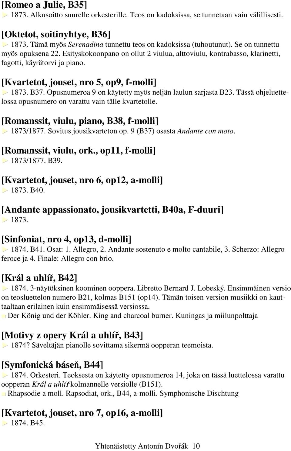 [Kvartetot, jouset, nro 5, op9, f-molli] 1873. B37. Opusnumeroa 9 on käytetty myös neljän laulun sarjasta B23. Tässä ohjeluettelossa opusnumero on varattu vain tälle kvartetolle.