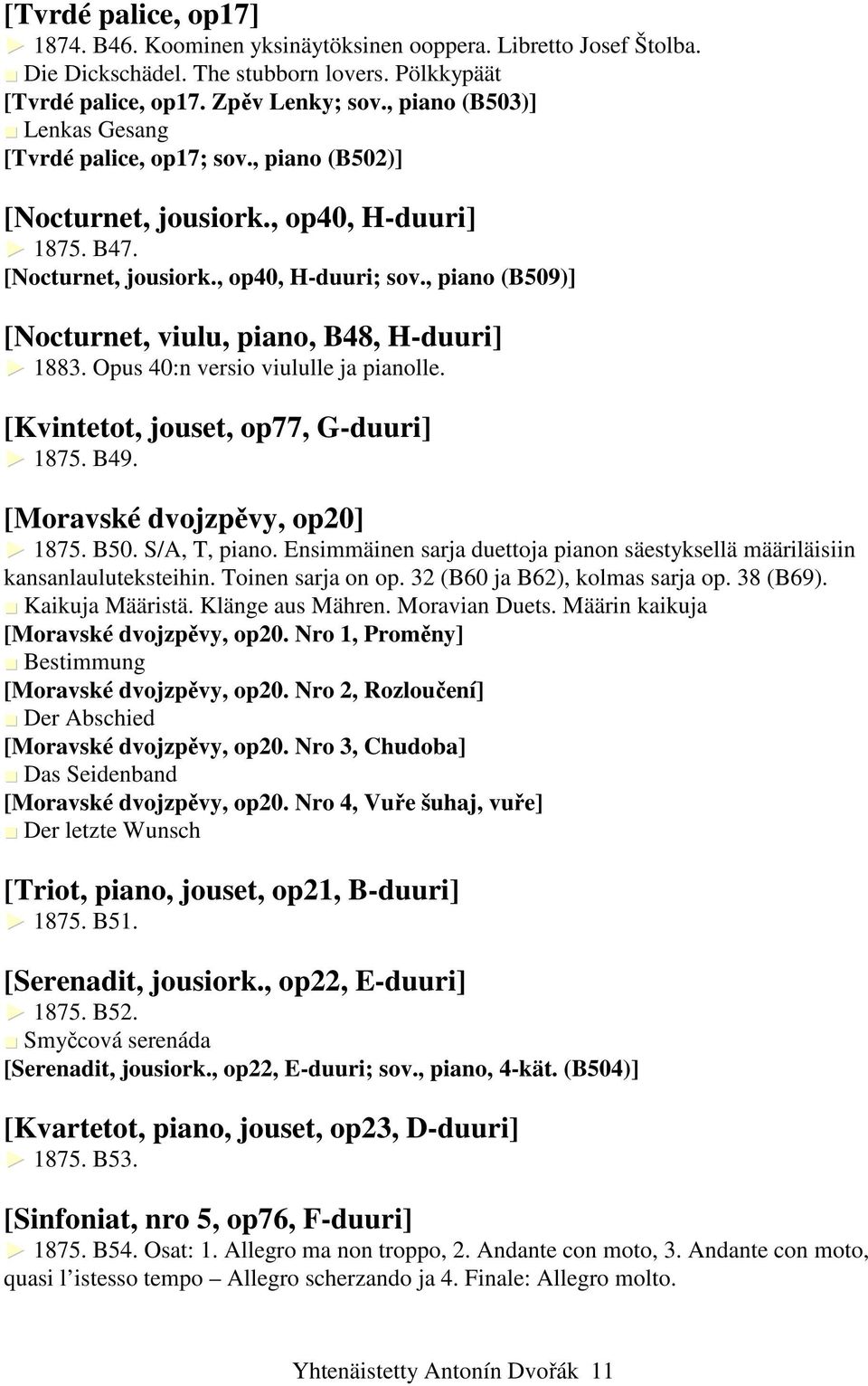 , piano (B509)] [Nocturnet, viulu, piano, B48, H-duuri] 1883. Opus 40:n versio viululle ja pianolle. [Kvintetot, jouset, op77, G-duuri] 1875. B49. [Moravské dvojzpěvy, op20] 1875. B50. S/A, T, piano.