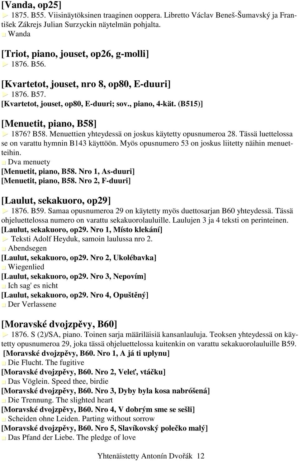 Tässä luettelossa se on varattu hymnin B143 käyttöön. Myös opusnumero 53 on joskus liitetty näihin menuetteihin. Dva menuety [Menuetit, piano, B58. Nro 1, As-duuri] [Menuetit, piano, B58.