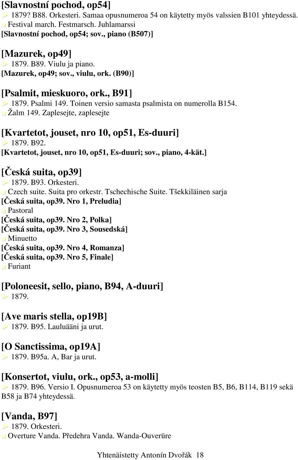 Žalm 149. Zaplesejte, zaplesejte [Kvartetot, jouset, nro 10, op51, Es-duuri] 1879. B92. [Kvartetot, jouset, nro 10, op51, Es-duuri; sov., piano, 4-kät.] [Česká suita, op39] 1879. B93. Orkesteri.