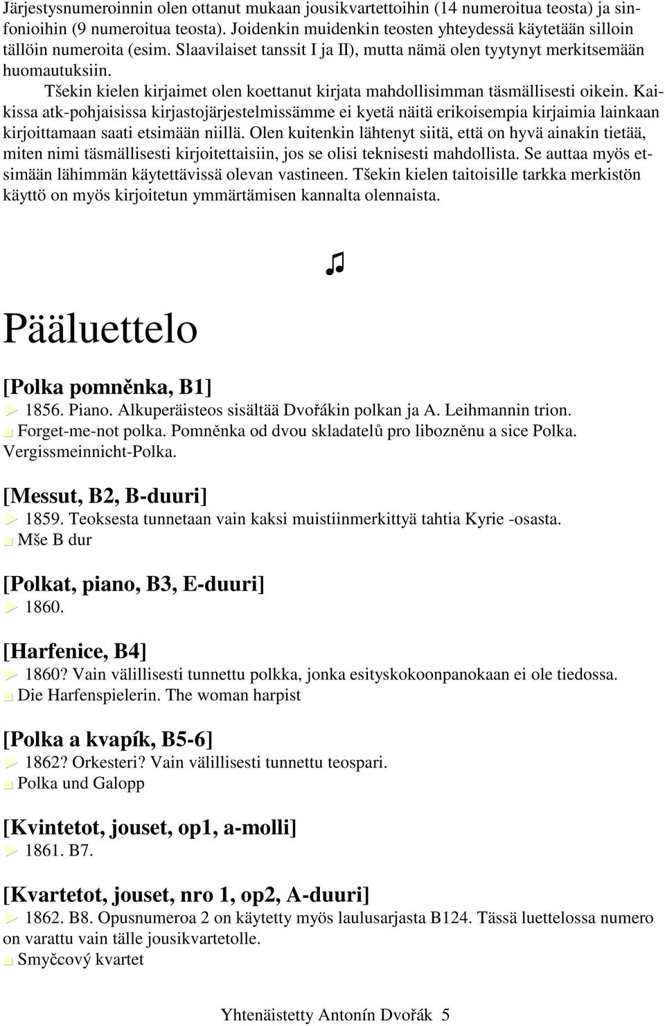 Tšekin kielen kirjaimet olen koettanut kirjata mahdollisimman täsmällisesti oikein.