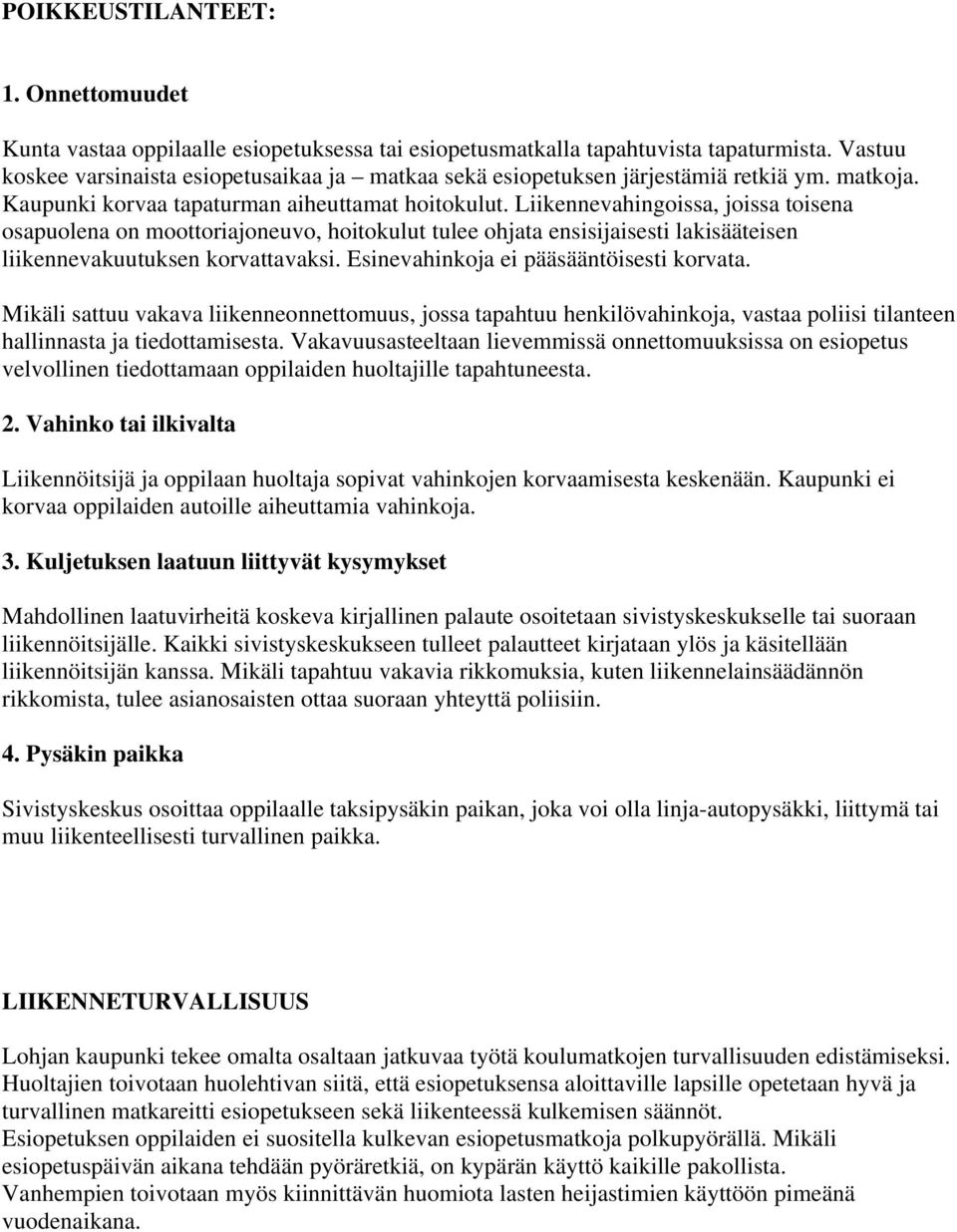 Liikennevahingoissa, joissa toisena osapuolena on moottoriajoneuvo, hoitokulut tulee ohjata ensisijaisesti lakisääteisen liikennevakuutuksen korvattavaksi. Esinevahinkoja ei pääsääntöisesti korvata.