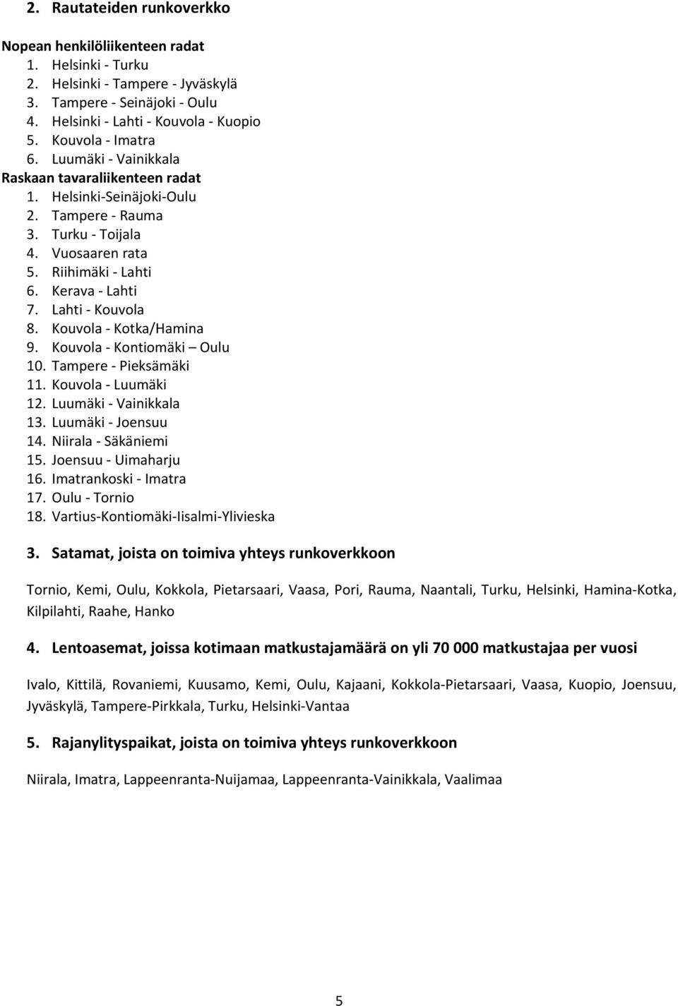 Kouvola Kotka/Hamina 9. Kouvola Kontiomäki Oulu 10. Tampere Pieksämäki 11. Kouvola Luumäki 12. Luumäki Vainikkala 13. Luumäki Joensuu 14. Niirala Säkäniemi 15. Joensuu Uimaharju 16.