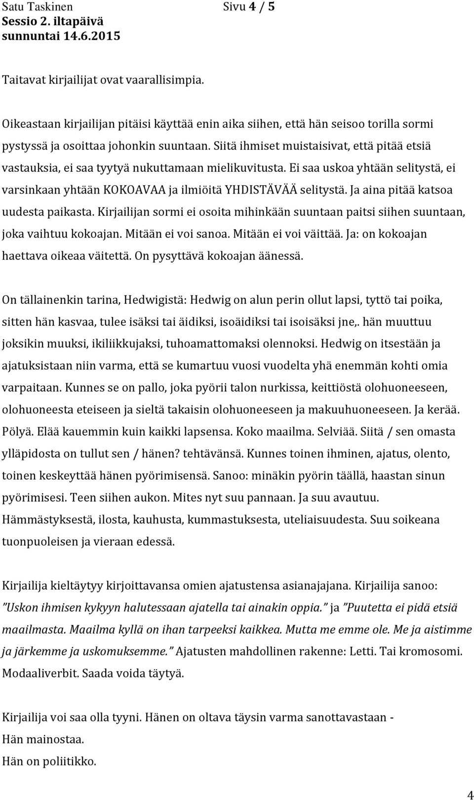 Ja aina pitää katsoa uudesta paikasta. Kirjailijan sormi ei osoita mihinkään suuntaan paitsi siihen suuntaan, joka vaihtuu kokoajan. Mitään ei voi sanoa. Mitään ei voi väittää.