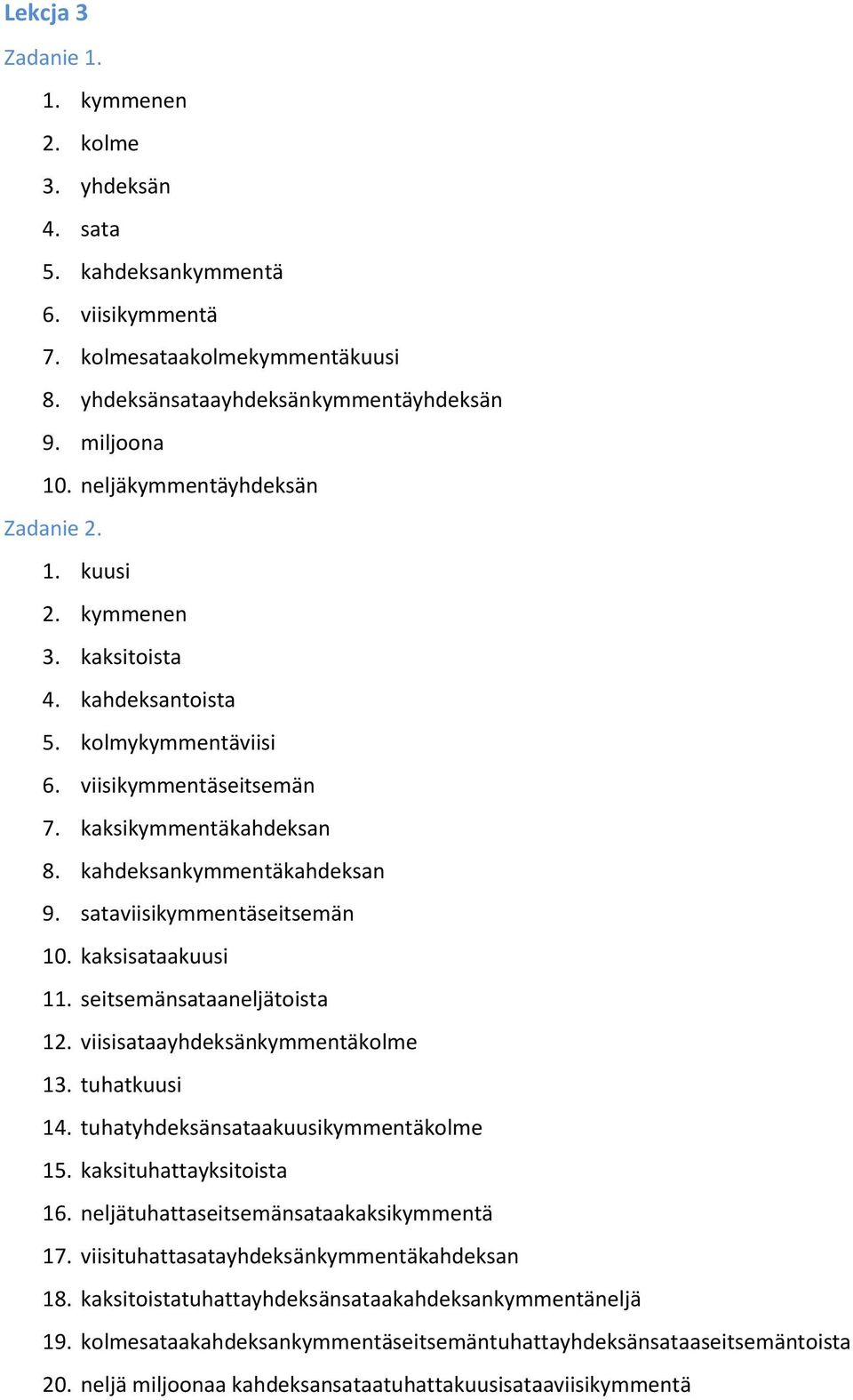 sataviisikymmentäseitsemän 10. kaksisataakuusi 11. seitsemänsataaneljätoista 12. viisisataayhdeksänkymmentäkolme 13. tuhatkuusi 14. tuhatyhdeksänsataakuusikymmentäkolme 15. kaksituhattayksitoista 16.