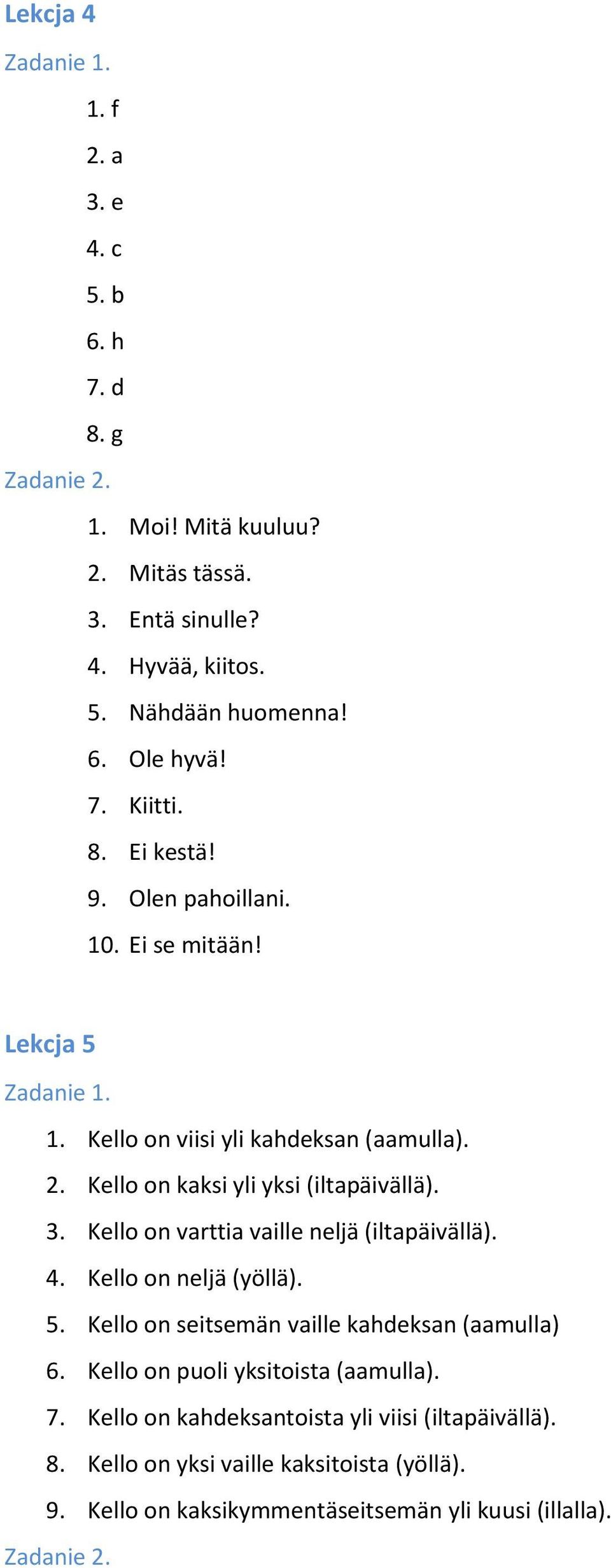 Kello on varttia vaille neljä (iltapäivällä). 4. Kello on neljä (yöllä). 5. Kello on seitsemän vaille kahdeksan (aamulla) 6.