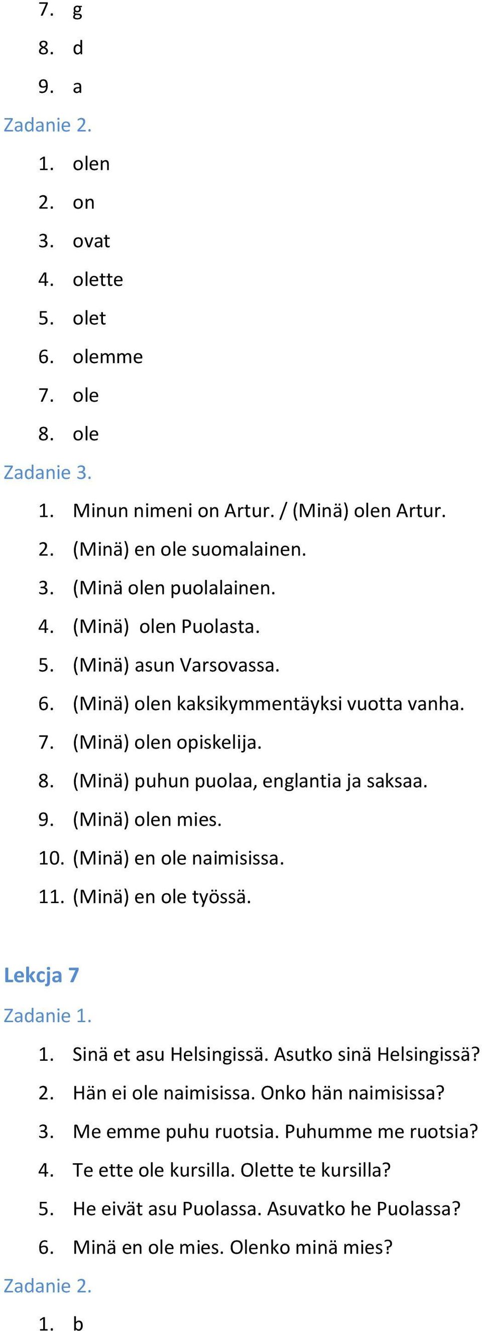 (Minä) olen mies. 10. (Minä) en ole naimisissa. 11. (Minä) en ole työssä. Lekcja 7 1. Sinä et asu Helsingissä. Asutko sinä Helsingissä? 2. Hän ei ole naimisissa.