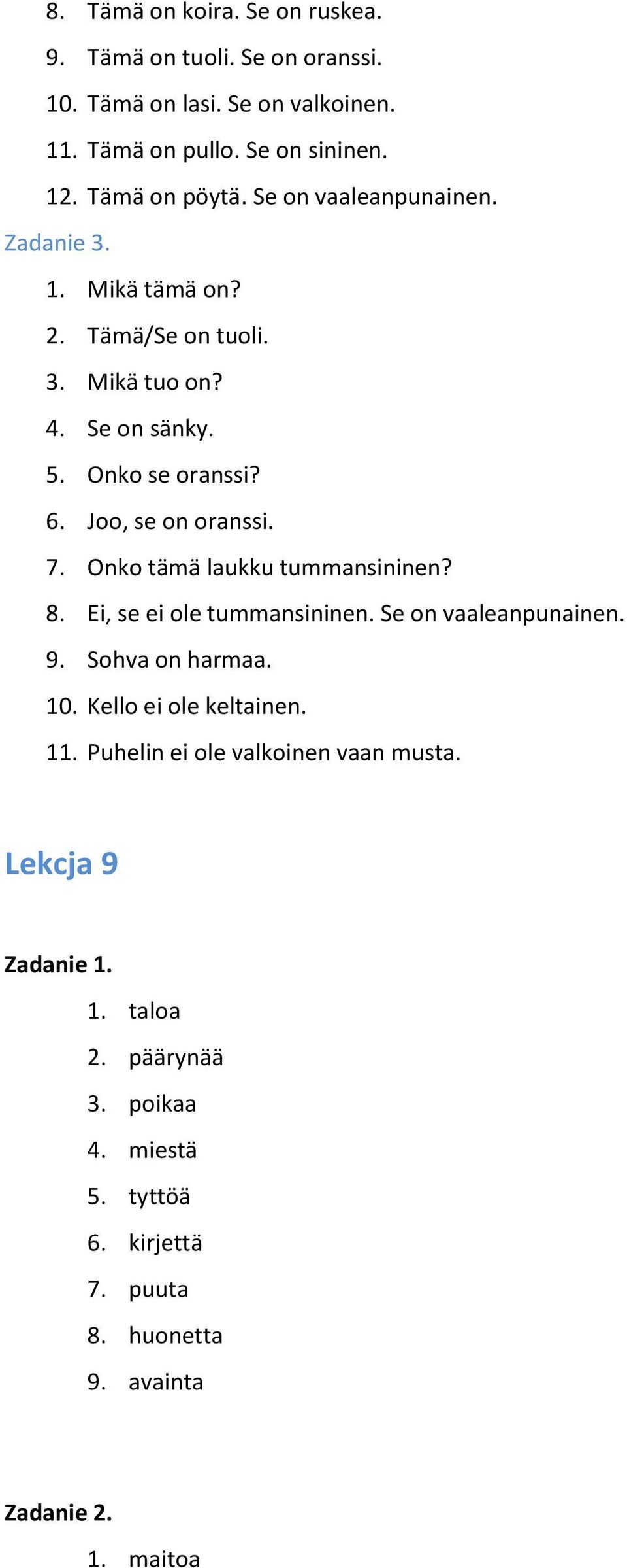 Joo, se on oranssi. 7. Onko tämä laukku tummansininen? 8. Ei, se ei ole tummansininen. Se on vaaleanpunainen. 9. Sohva on harmaa. 10.