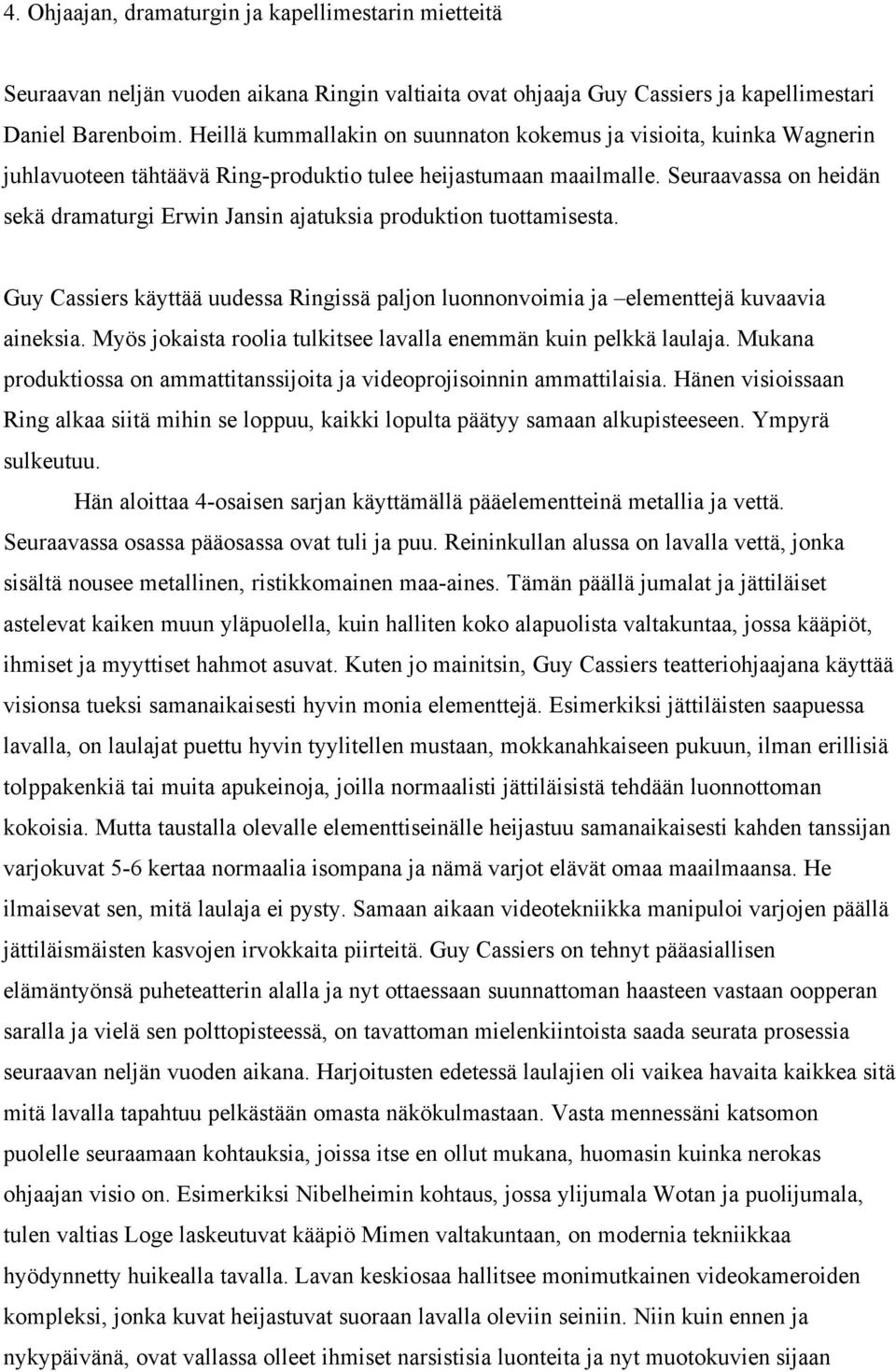Seuraavassa on heidän sekä dramaturgi Erwin Jansin ajatuksia produktion tuottamisesta. Guy Cassiers käyttää uudessa Ringissä paljon luonnonvoimia ja elementtejä kuvaavia aineksia.