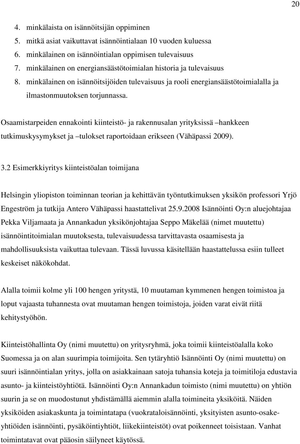 Osaamistarpeiden ennakointi kiinteistö- ja rakennusalan yrityksissä hankkeen tutkimuskysymykset ja tulokset raportoidaan erikseen (Vähäpassi 2009). 3.
