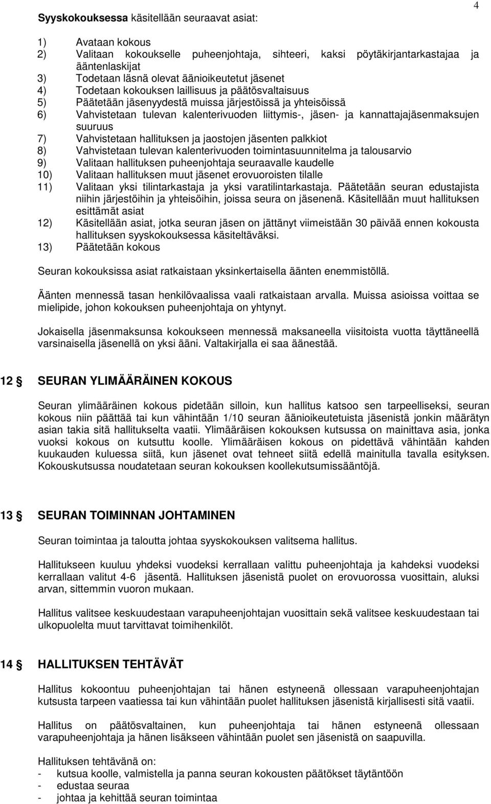 kannattajajäsenmaksujen suuruus 7) Vahvistetaan hallituksen ja jaostojen jäsenten palkkiot 8) Vahvistetaan tulevan kalenterivuoden toimintasuunnitelma ja talousarvio 9) Valitaan hallituksen