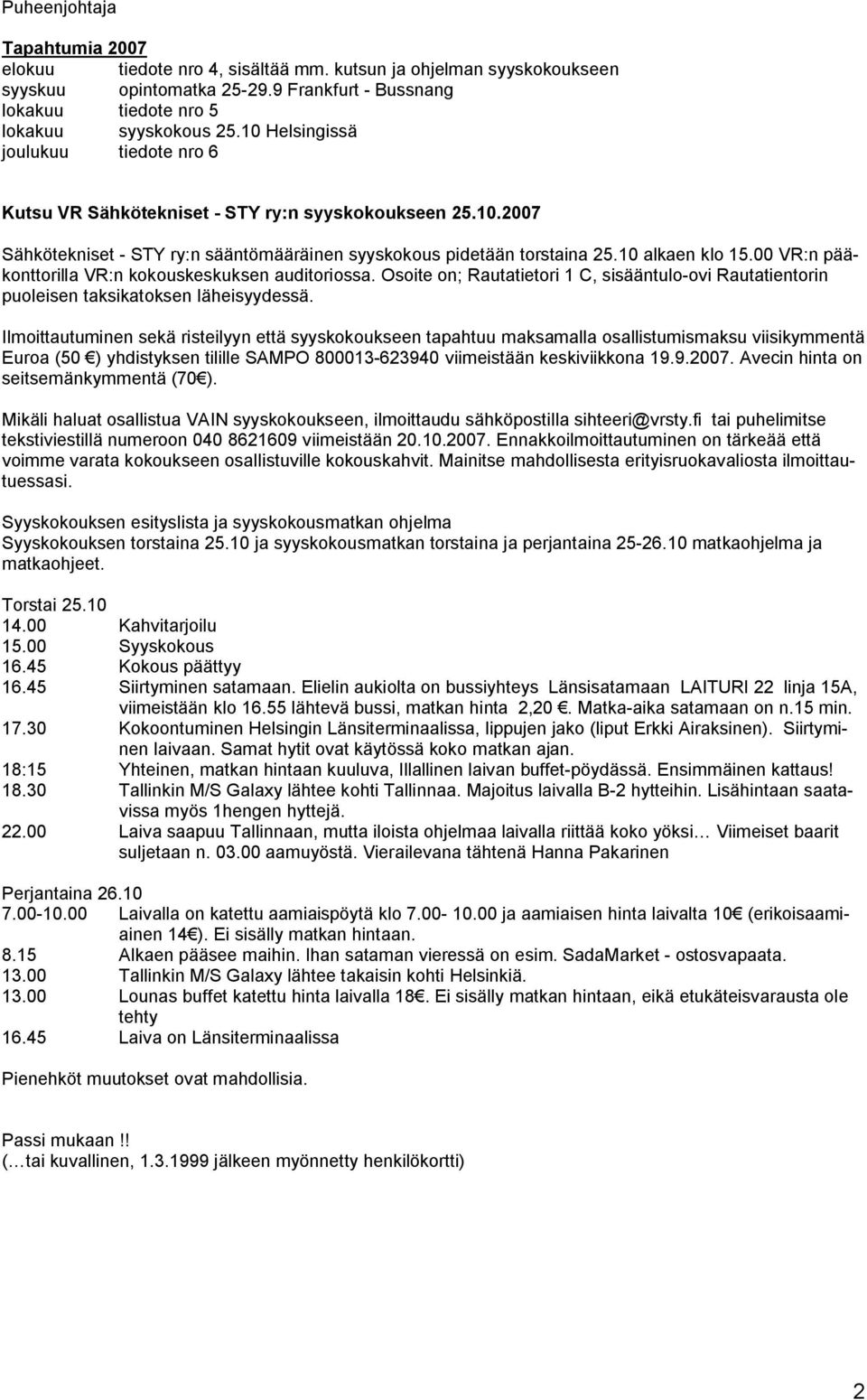 00 VR:n pääkonttorilla VR:n kokouskeskuksen auditoriossa. Osoite on; Rautatietori 1 C, sisääntulo-ovi Rautatientorin puoleisen taksikatoksen läheisyydessä.