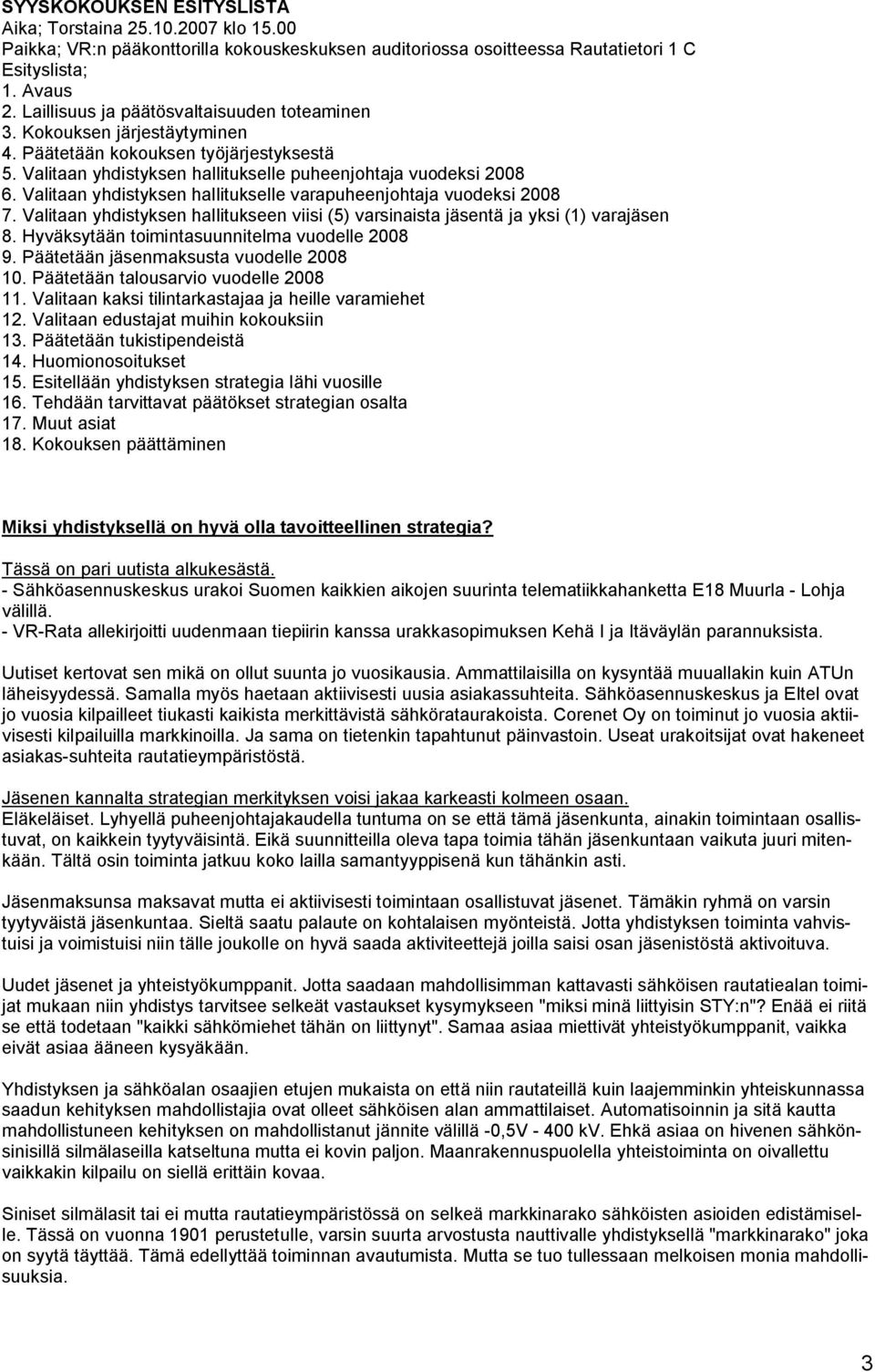 Valitaan yhdistyksen hallitukselle varapuheenjohtaja vuodeksi 2008 7. Valitaan yhdistyksen hallitukseen viisi (5) varsinaista jäsentä ja yksi (1) varajäsen 8.