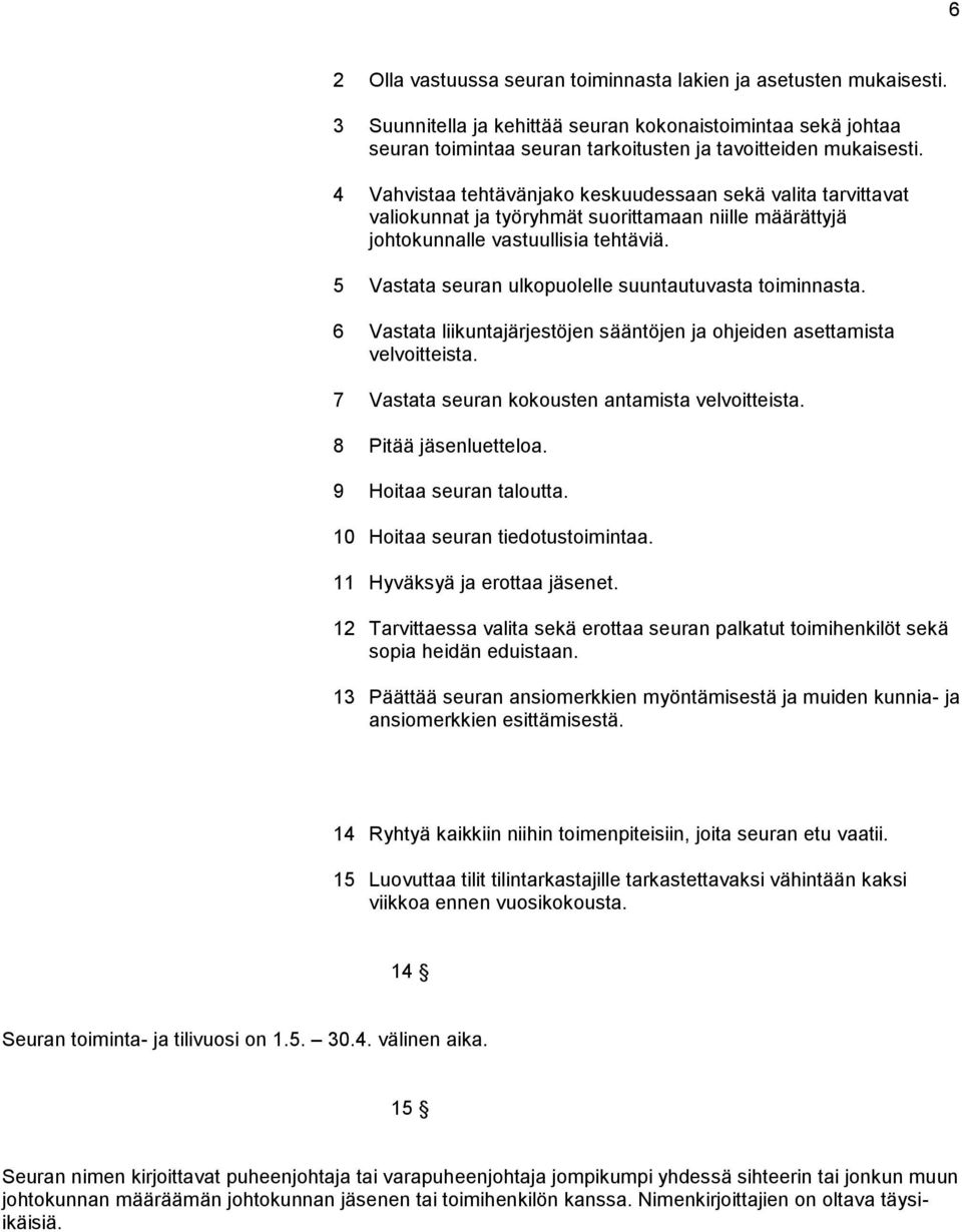 5 Vastata seuran ulkopuolelle suuntautuvasta toiminnasta. 6 Vastata liikuntajärjestöjen sääntöjen ja ohjeiden asettamista velvoitteista. 7 Vastata seuran kokousten antamista velvoitteista.