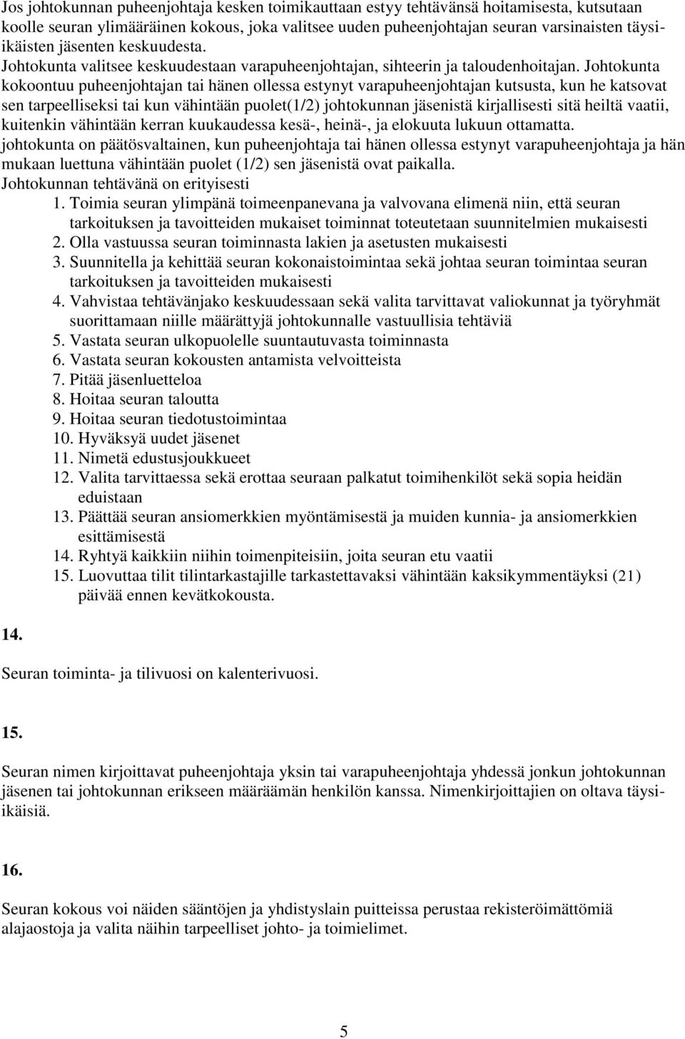 Johtokunta kokoontuu puheenjohtajan tai hänen ollessa estynyt varapuheenjohtajan kutsusta, kun he katsovat sen tarpeelliseksi tai kun vähintään puolet(1/2) johtokunnan jäsenistä kirjallisesti sitä