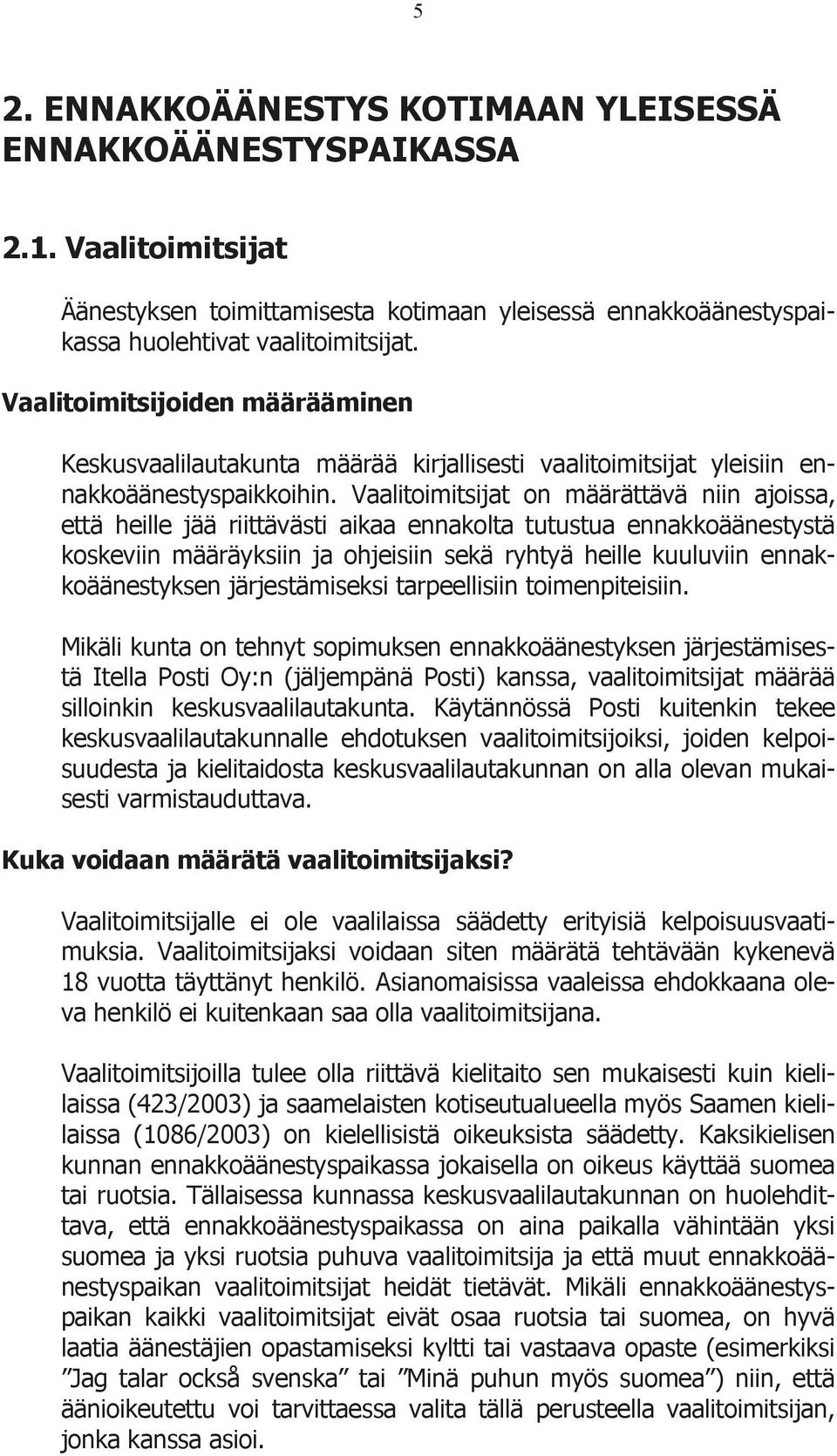 Vaalitoimitsijat on määrättävä niin ajoissa, että heille jää riittävästi aikaa ennakolta tutustua ennakkoäänestystä koskeviin määräyksiin ja ohjeisiin sekä ryhtyä heille kuuluviin ennakkoäänestyksen