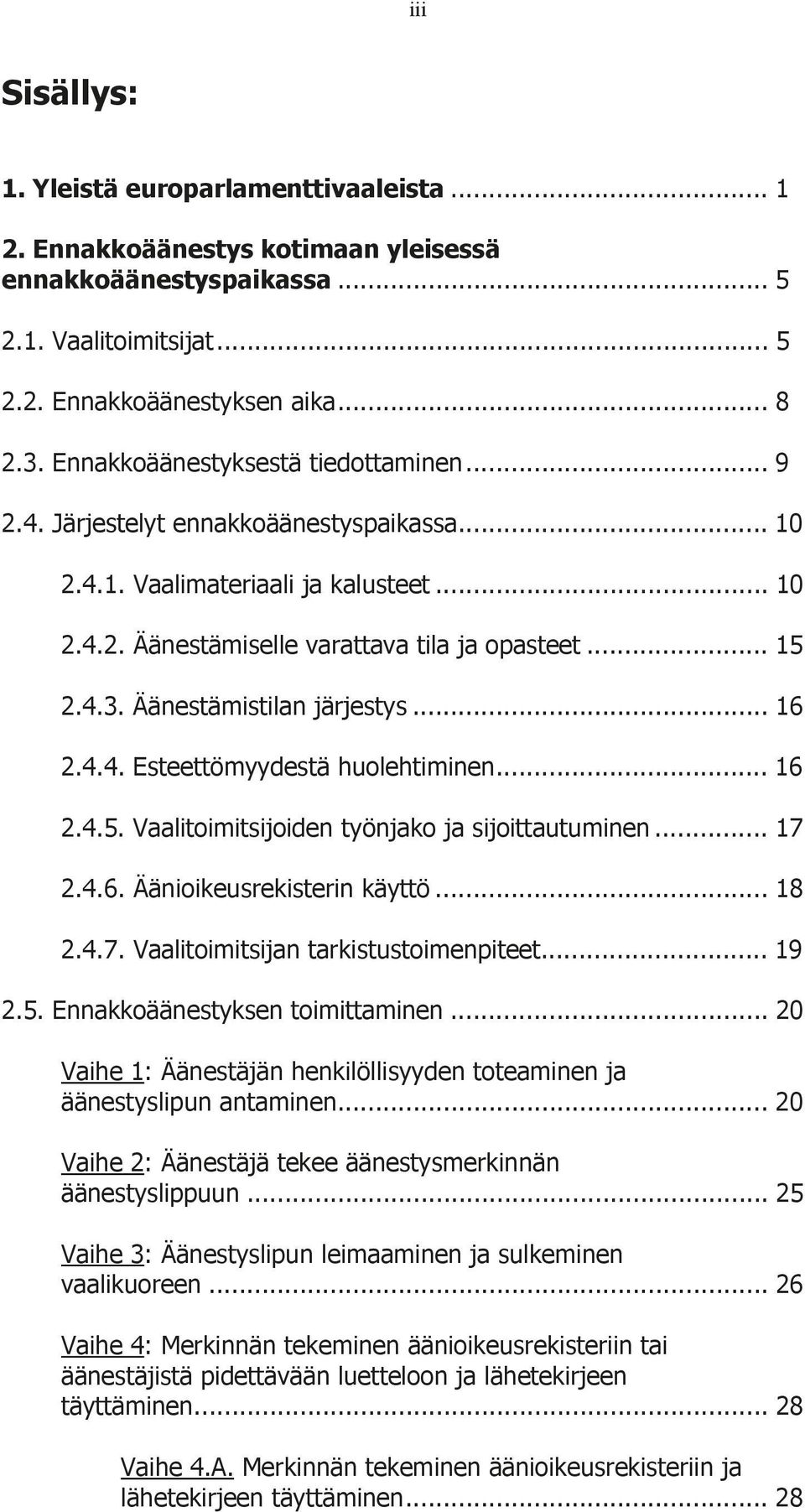 Äänestämistilan järjestys... 16 2.4.4. Esteettömyydestä huolehtiminen... 16 2.4.5. Vaalitoimitsijoiden työnjako ja sijoittautuminen... 17 2.4.6. Äänioikeusrekisterin käyttö... 18 2.4.7. Vaalitoimitsijan tarkistustoimenpiteet.