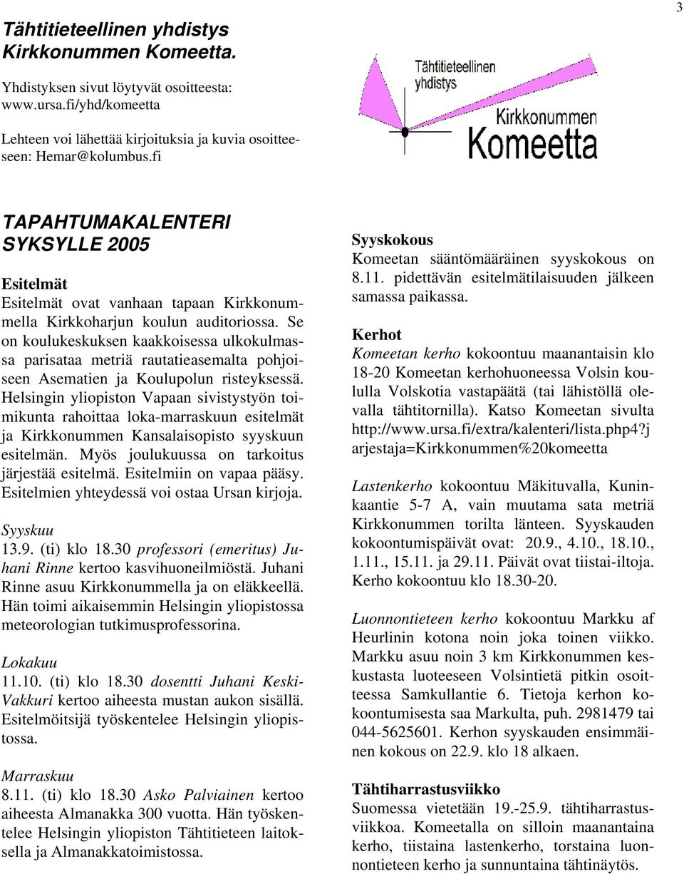 Se on koulukeskuksen kaakkoisessa ulkokulmassa parisataa metriä rautatieasemalta pohjoiseen Asematien ja Koulupolun risteyksessä.