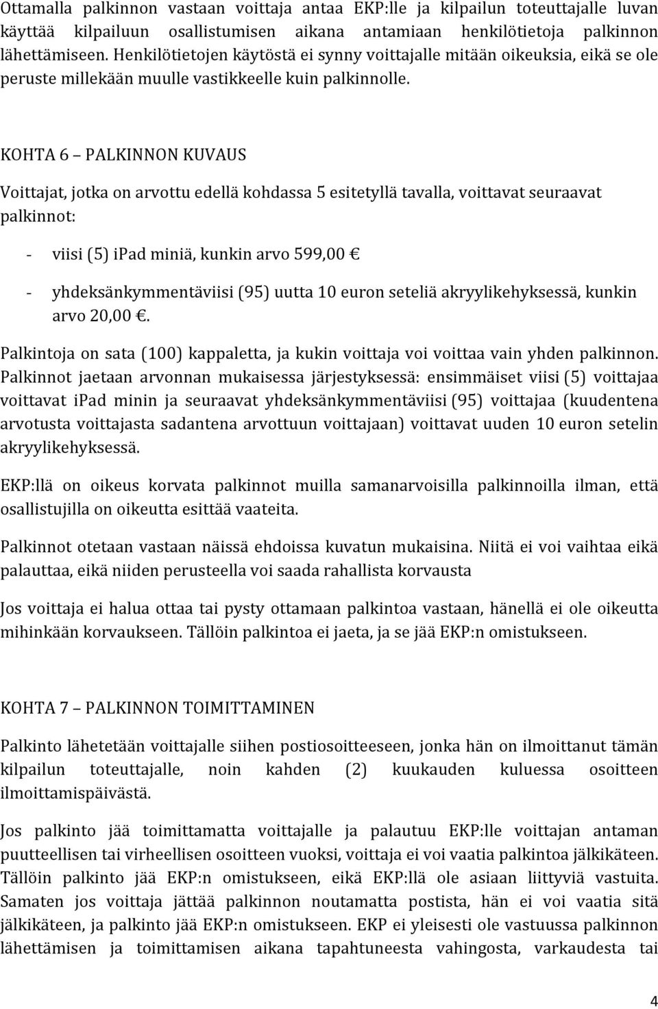 KOHTA 6 PALKINNON KUVAUS Voittajat, jotka on arvottu edellä kohdassa 5 esitetyllä tavalla, voittavat seuraavat palkinnot: - viisi (5) ipad miniä, kunkin arvo 599,00 - yhdeksänkymmentäviisi (95) uutta