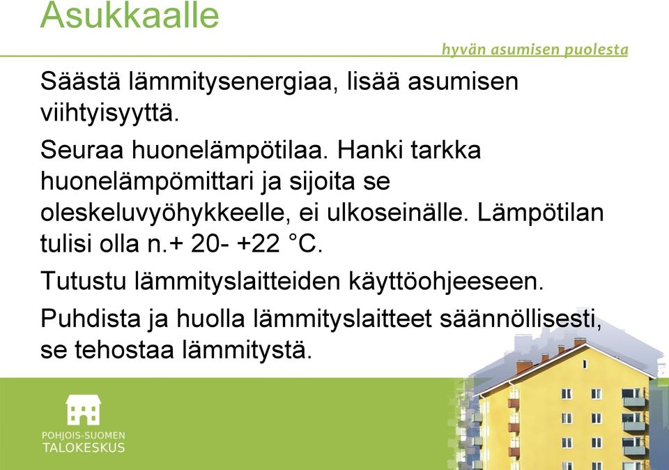 Hanki tarkka huonelämpömittari ja sijoita se oleskeluvyöhykkeelle, ei ulkoseinälle.