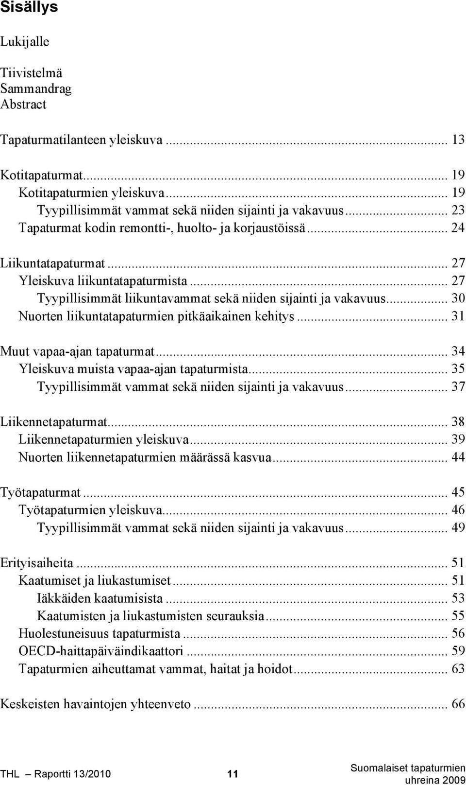 .. 30 Nuorten liikuntatapaturmien pitkäaikainen kehitys... 31 Muut vapaa-ajan tapaturmat... 34 Yleiskuva muista vapaa-ajan tapaturmista... 35 Tyypillisimmät vammat sekä niiden sijainti ja vakavuus.