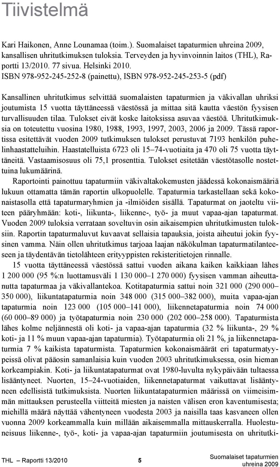sitä kautta väestön fyysisen turvallisuuden tilaa. Tulokset eivät koske laitoksissa asuvaa väestöä. Uhritutkimuksia on toteutettu vuosina 1980, 1988, 1993, 1997, 2003, 2006 ja 2009.