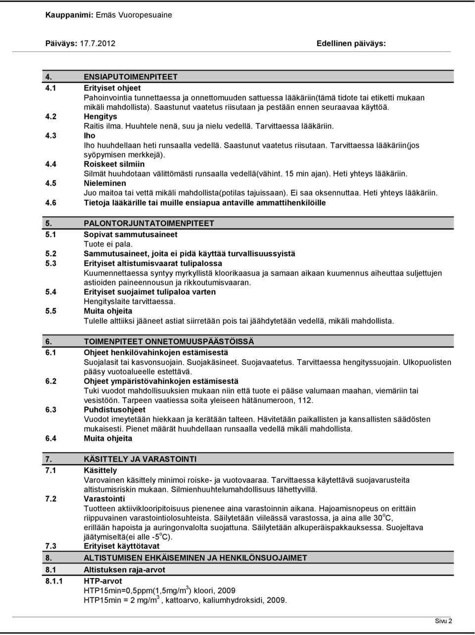 Saastunut vaatetus riisutaan. Tarvittaessa lääkäriin(jos syöpymisen merkkejä). 4.4 Roiskeet silmiin Silmät huuhdotaan välittömästi runsaalla vedellä(vähint. 15 min ajan). Heti yhteys lääkäriin. 4.5 Nieleminen Juo maitoa tai vettä mikäli mahdollista(potilas tajuissaan).