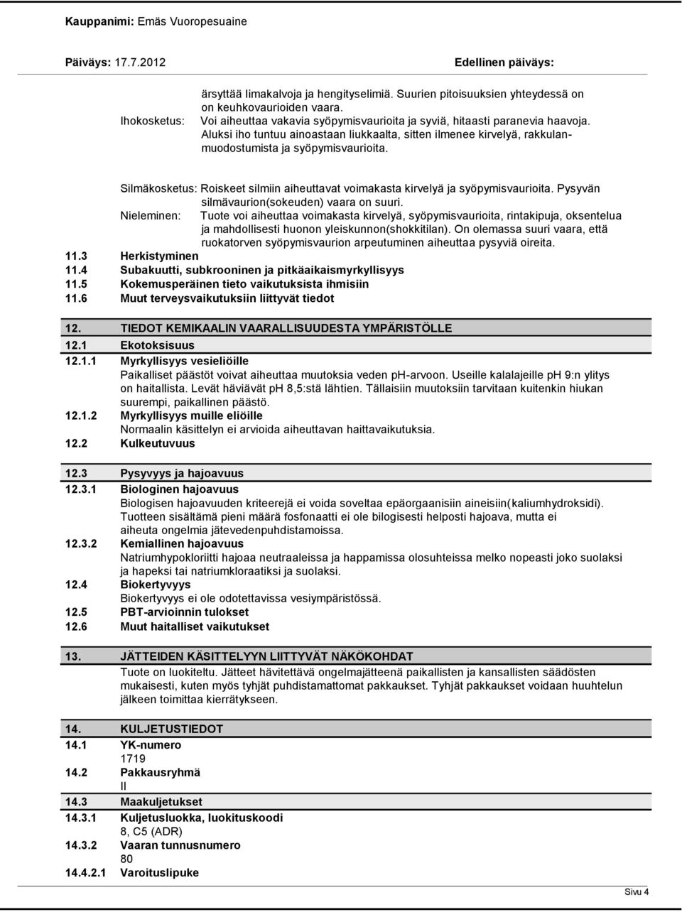Pysyvän silmävaurion(sokeuden) vaara on suuri. Nieleminen: Tuote voi aiheuttaa voimakasta kirvelyä, syöpymisvaurioita, rintakipuja, oksentelua ja mahdollisesti huonon yleiskunnon(shokkitilan).