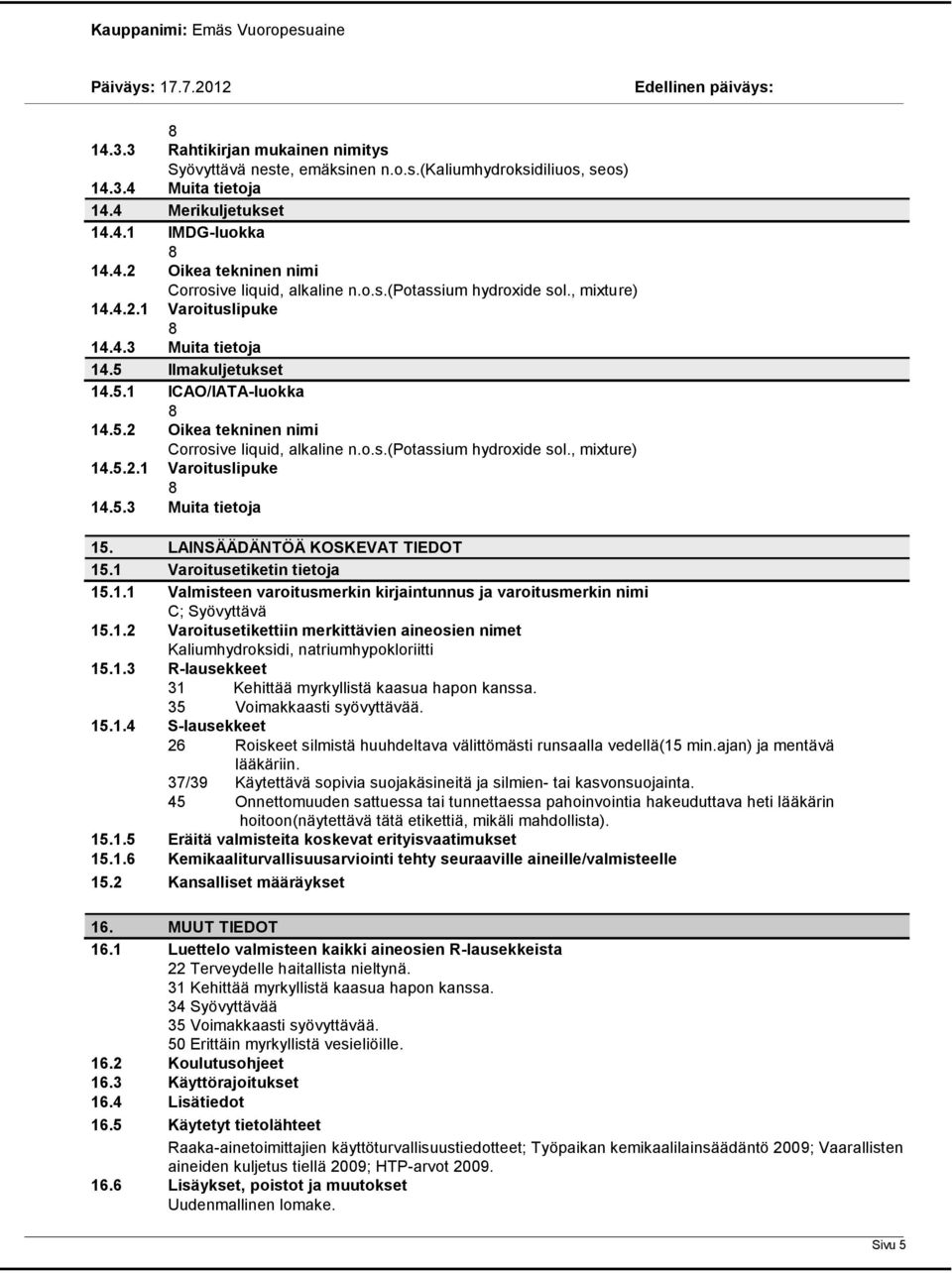LAINSÄÄDÄNTÖÄ KOSKEVAT TIEDOT 15.1 Varoitusetiketin tietoja 15.1.1 Valmisteen varoitusmerkin kirjaintunnus ja varoitusmerkin nimi C; Syövyttävä 15.1.2 Varoitusetikettiin merkittävien aineosien nimet Kaliumhydroksidi, natriumhypokloriitti 15.