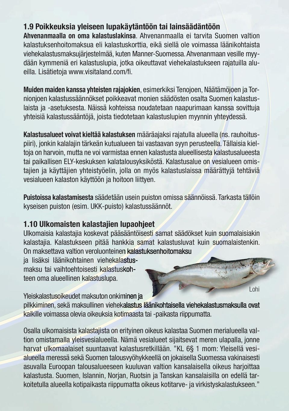 Ahvenanmaan vesille myydään kymmeniä eri kalastuslupia, jotka oikeuttavat viehekalastukseen rajatuilla alueilla. Lisätietoja www.visitaland.com/fi.