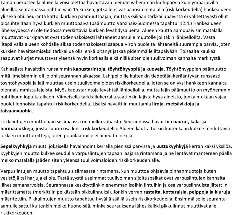 Seuranta kattoi kurkien päämuuttoajan, mutta yksikään tarkkailupäivistä ei valitettavasti ollut olosuhteiltaan hyvä kurkien muuttopäivä (päämuutto Varsinais- Suomessa tapahtui 12.4.