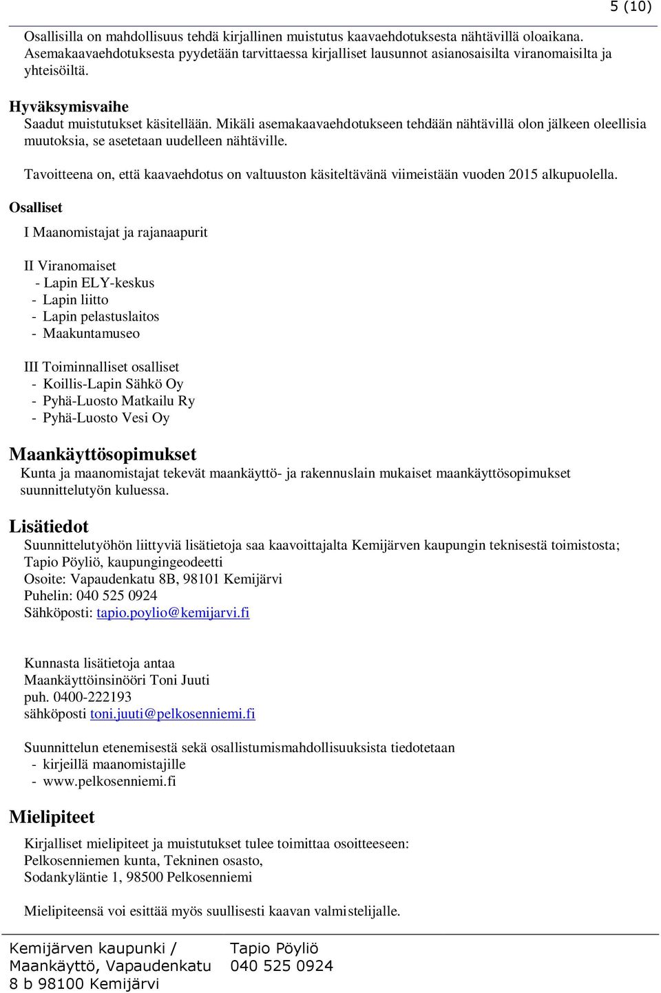 Mikäli asemakaavaehdotukseen tehdään nähtävillä olon jälkeen oleellisia muutoksia, se asetetaan uudelleen nähtäville.