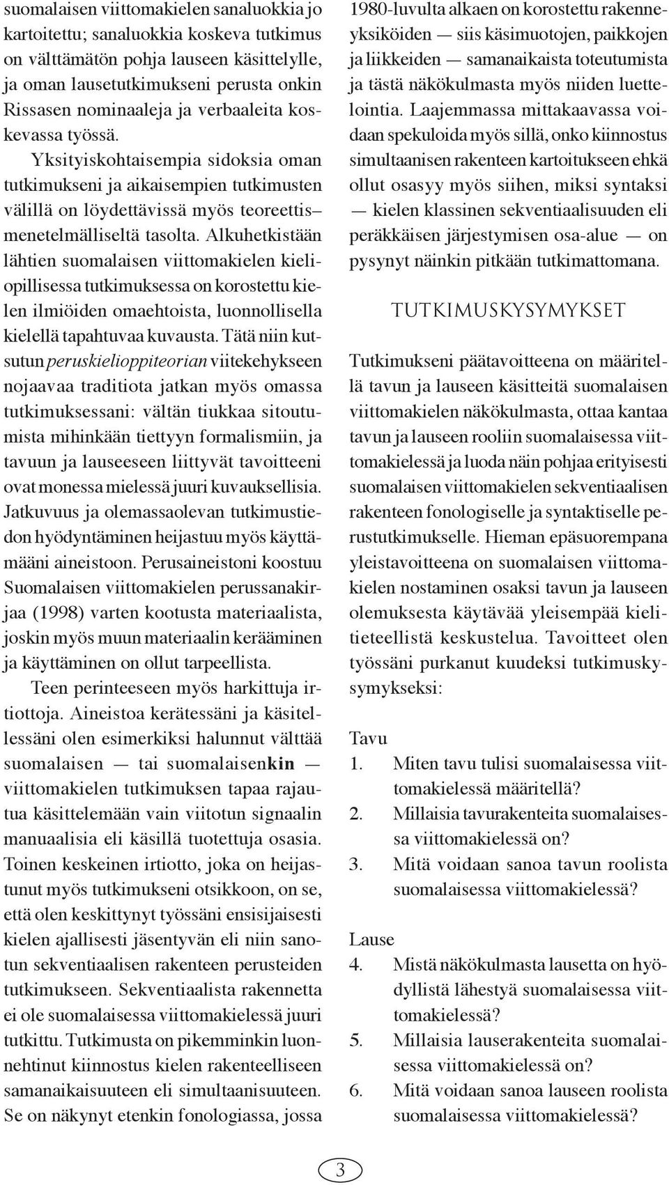 Alkuhetkistään lähtien suomalaisen viittomakielen kieliopillisessa tutkimuksessa on korostettu kielen ilmiöiden omaehtoista, luonnollisella kielellä tapahtuvaa kuvausta.