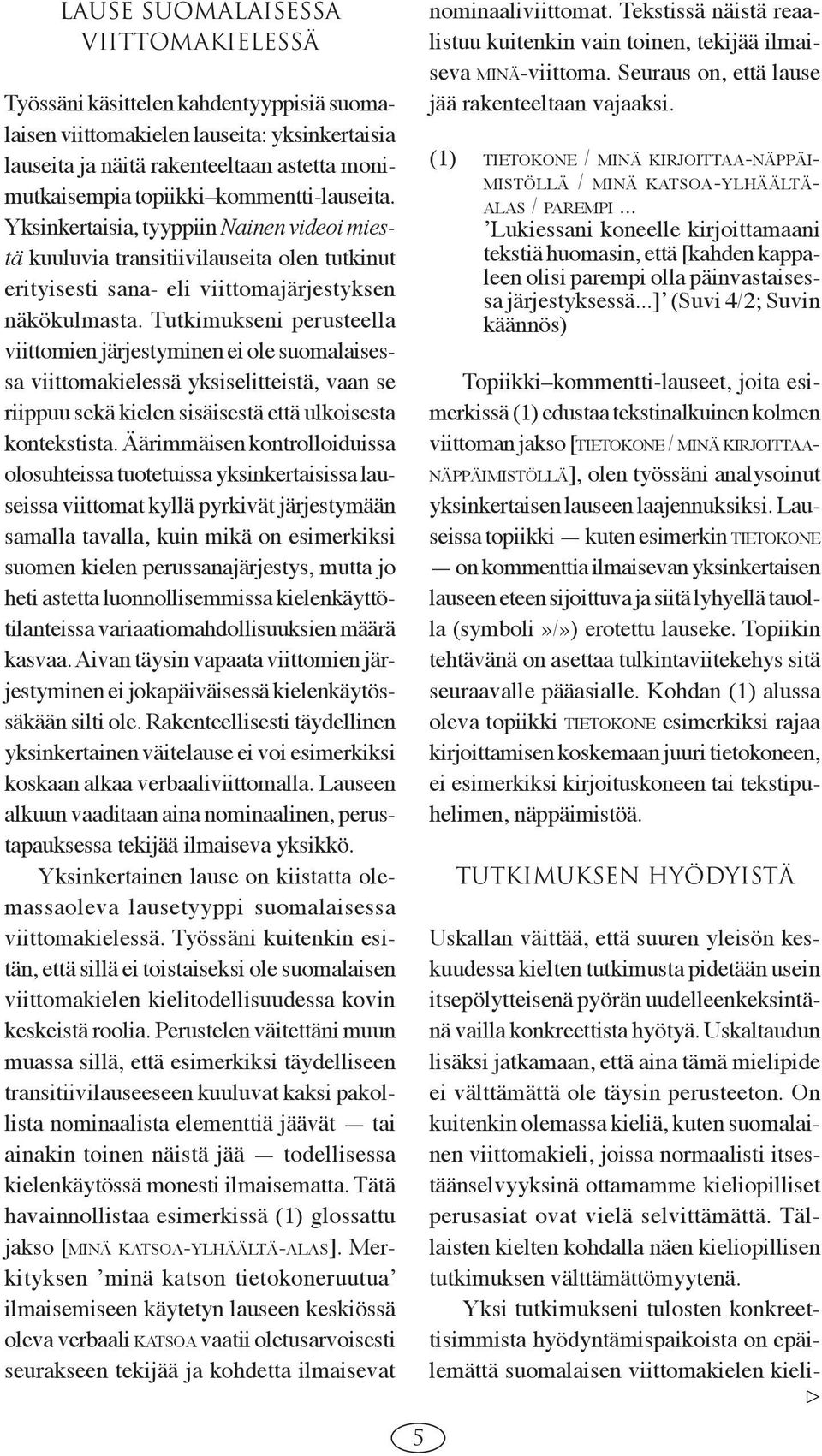 Tutkimukseni perusteella viittomien järjestyminen ei ole suomalaisessa viittomakielessä yksiselitteistä, vaan se riippuu sekä kielen sisäisestä että ulkoisesta kontekstista.