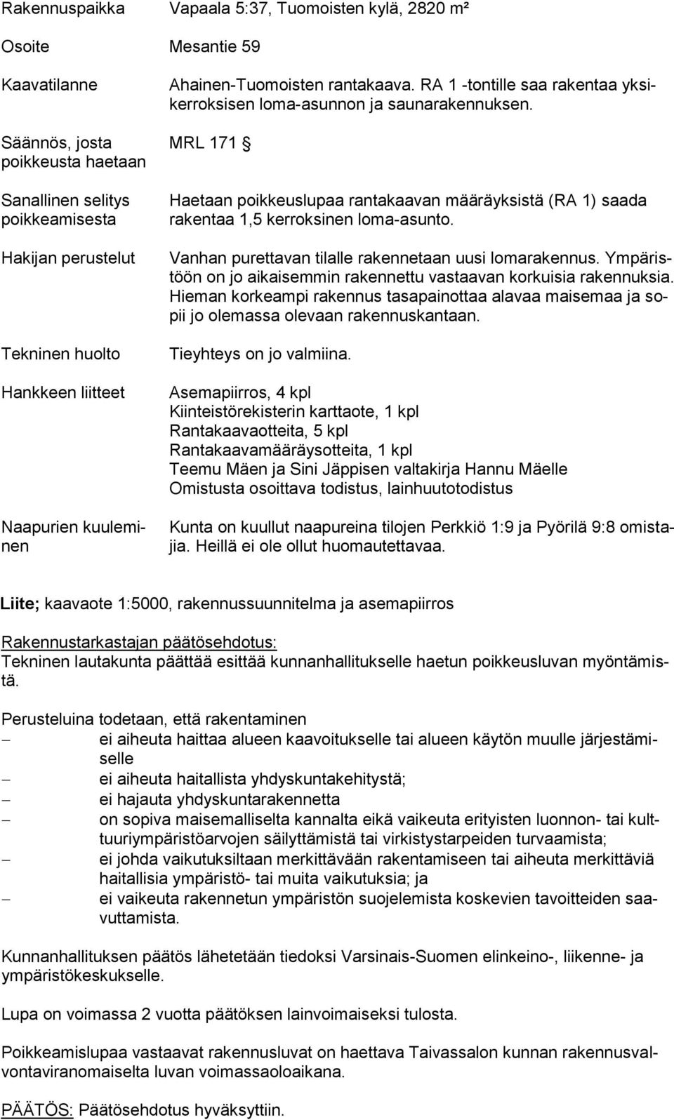 MRL 171 Haetaan poikkeuslupaa rantakaavan määräyksistä (RA 1) saada rakentaa 1,5 kerroksinen loma-asunto. Vanhan purettavan tilalle rakennetaan uusi lomarakennus.