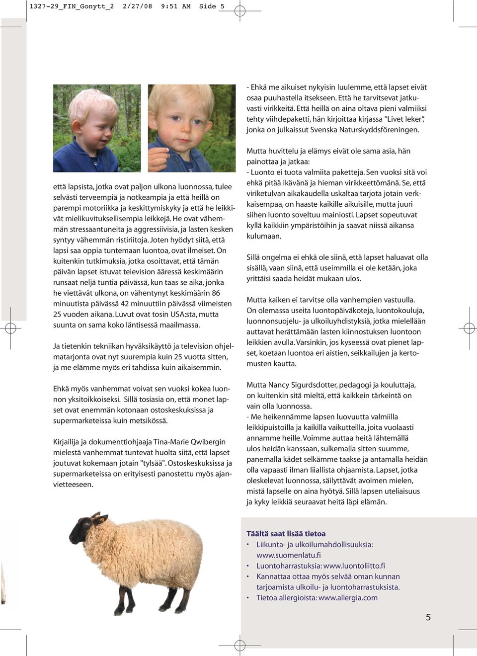 että lapsista, jotka ovat paljon ulkona luonnossa, tulee selvästi terveempiä ja notkeampia ja että heillä on parempi motoriikka ja keskittymiskyky ja että he leikkivät mielikuvituksellisempia