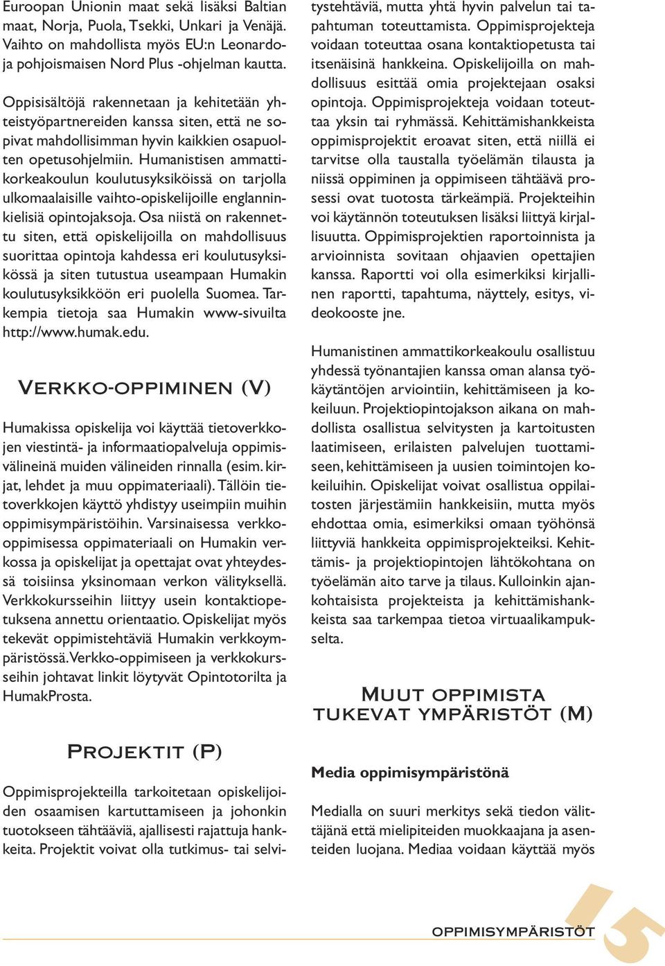 Humanistisen ammattikorkeakoulun koulutusyksiköissä on tarjolla ulkomaalaisille vaihto-opiskelijoille englanninkielisiä opintojaksoja.