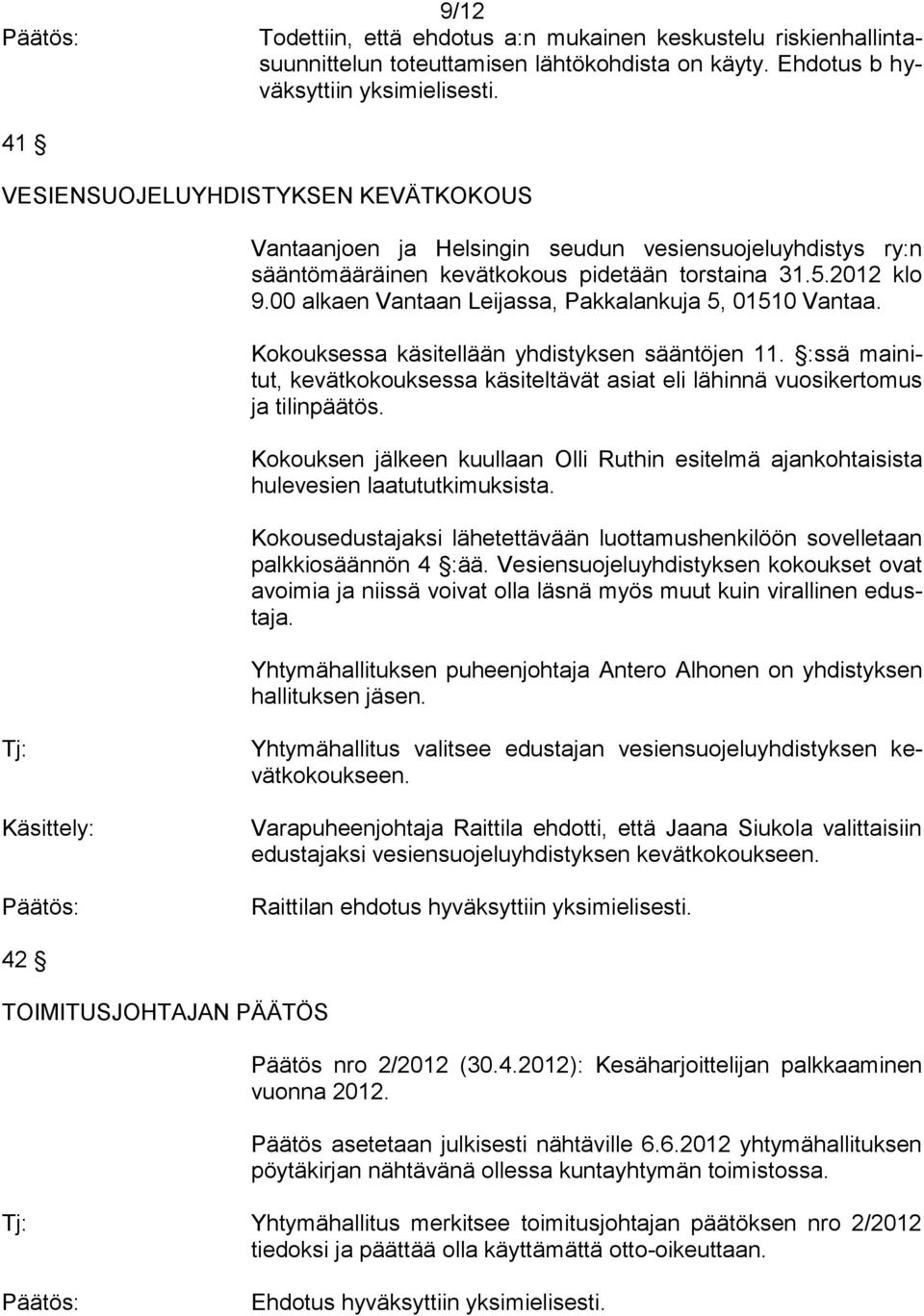 00 alkaen Vantaan Leijassa, Pakkalankuja 5, 01510 Vantaa. Kokouksessa käsitellään yhdistyksen sääntöjen 11. :ssä mainitut, kevätkokouksessa käsiteltävät asiat eli lähinnä vuosikertomus ja tilinpäätös.