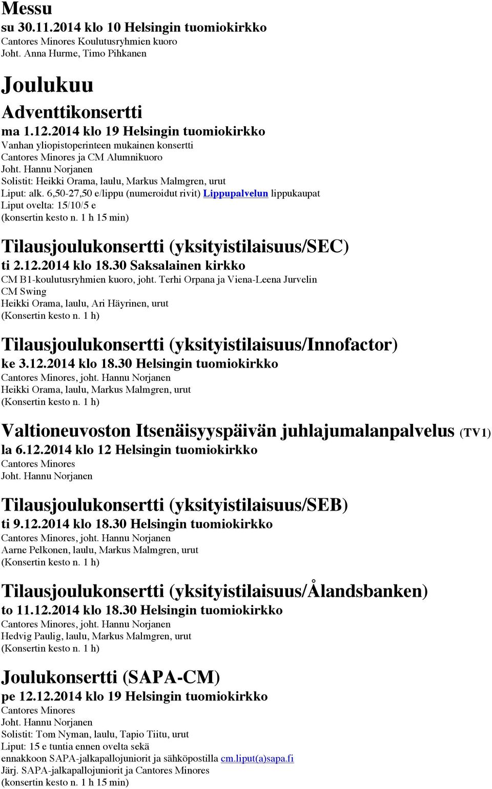 6,50-27,50 e/lippu (numeroidut rivit) Lippupalvelun lippukaupat Liput ovelta: 15/10/5 e (konsertin kesto n. 1 h 15 min) Tilausjoulukonsertti (yksityistilaisuus/sec) ti 2.12.2014 klo 18.