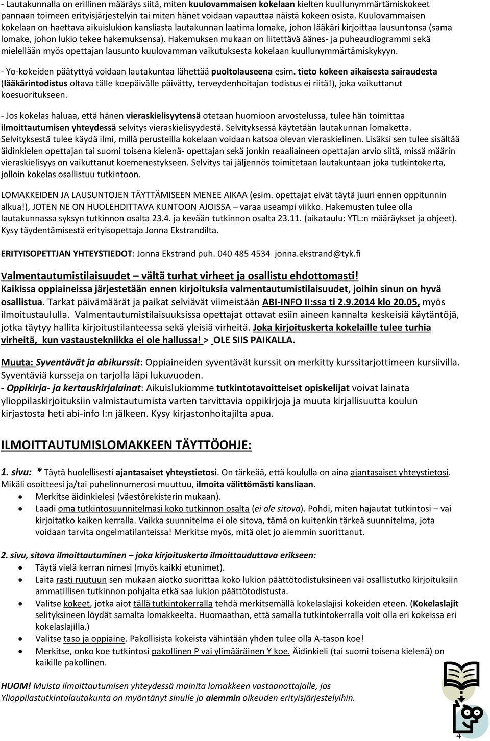 Hakemuksen mukaan on liitettävä äänes- ja puheaudiogrammi sekä mielellään myös opettajan lausunto kuulovamman vaikutuksesta kokelaan kuullunymmärtämiskykyyn.