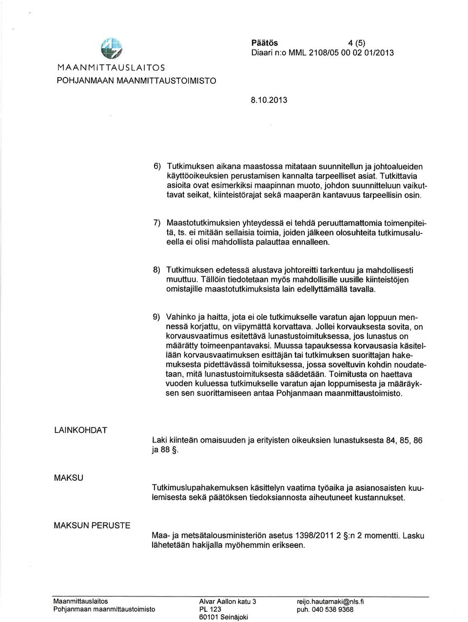7) Maastotutkimuksien yhteydessä ei tehdä peruuttamattomia toimenpiteitä, ts. ei mitään sellaisia toimia, joiden jälkeen olosuhteita tutkimusalueella ei olisi mahdollista palauttaa ennalleen.