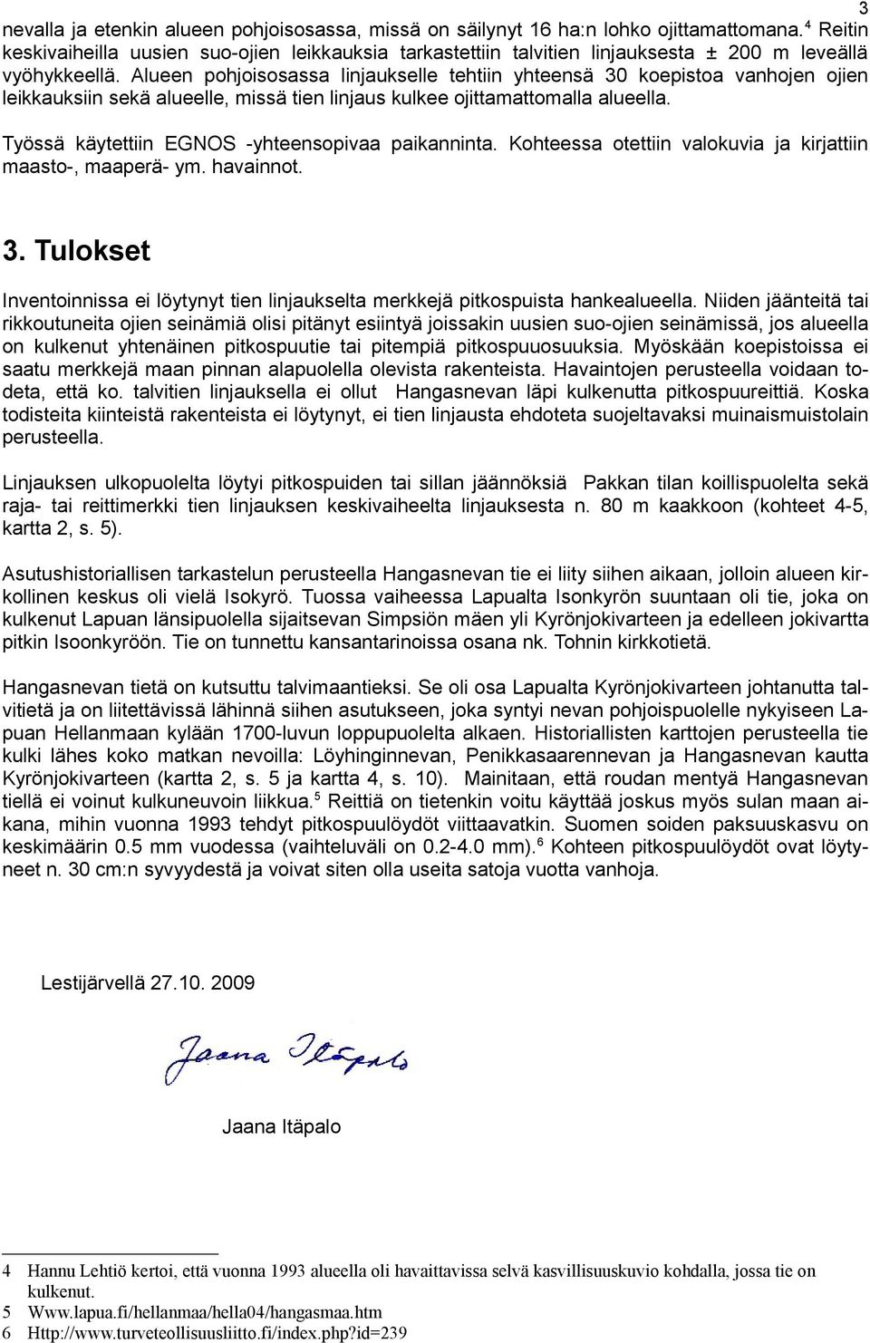 Alueen pohjoisosassa linjaukselle tehtiin yhteensä 30 koepistoa vanhojen ojien leikkauksiin sekä alueelle, missä tien linjaus kulkee ojittamattomalla alueella.