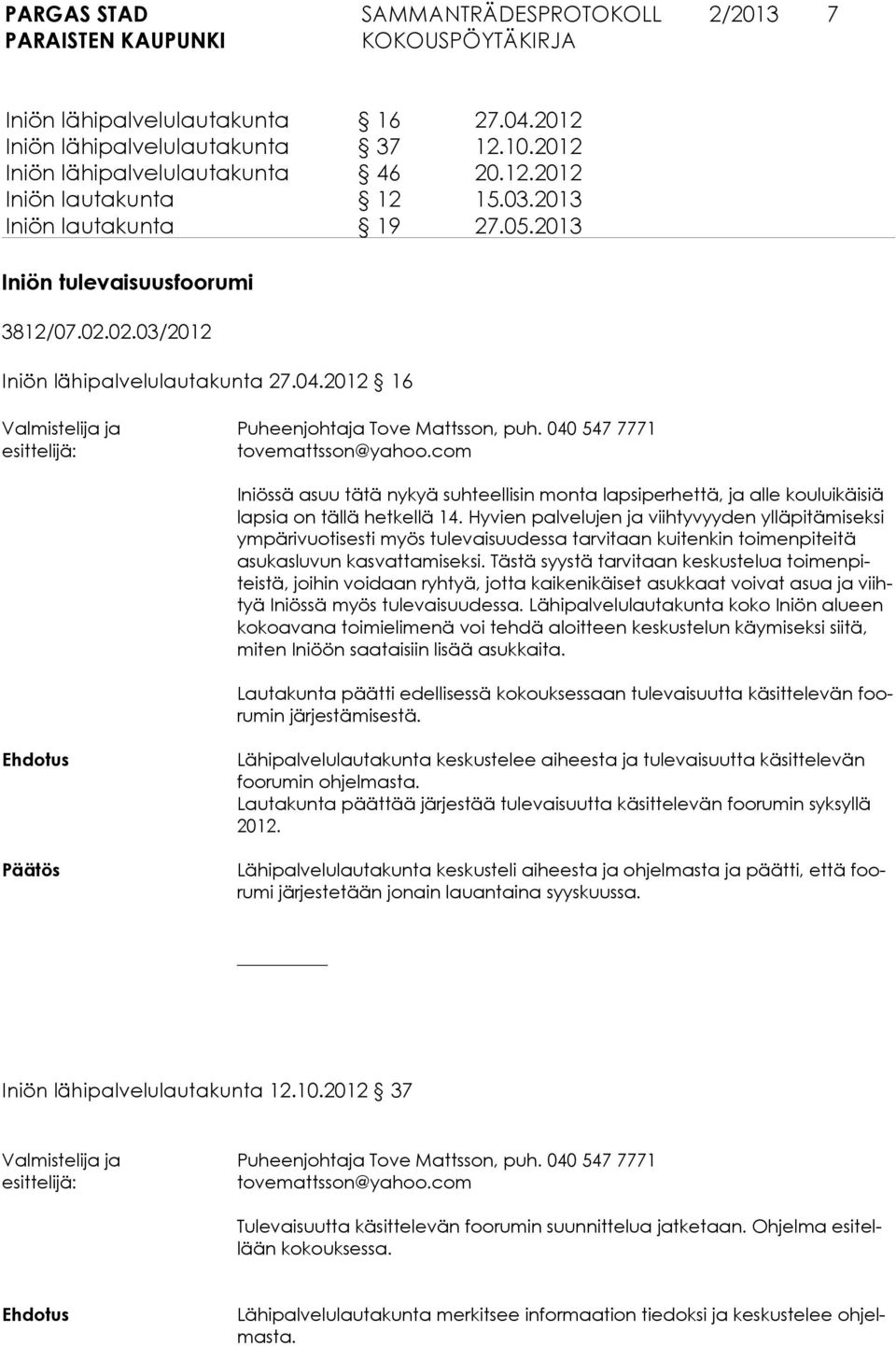 2012 16 Iniössä asuu tätä nykyä suhteellisin monta lapsiperhettä, ja alle kouluikäisiä lapsia on tällä hetkellä 14.