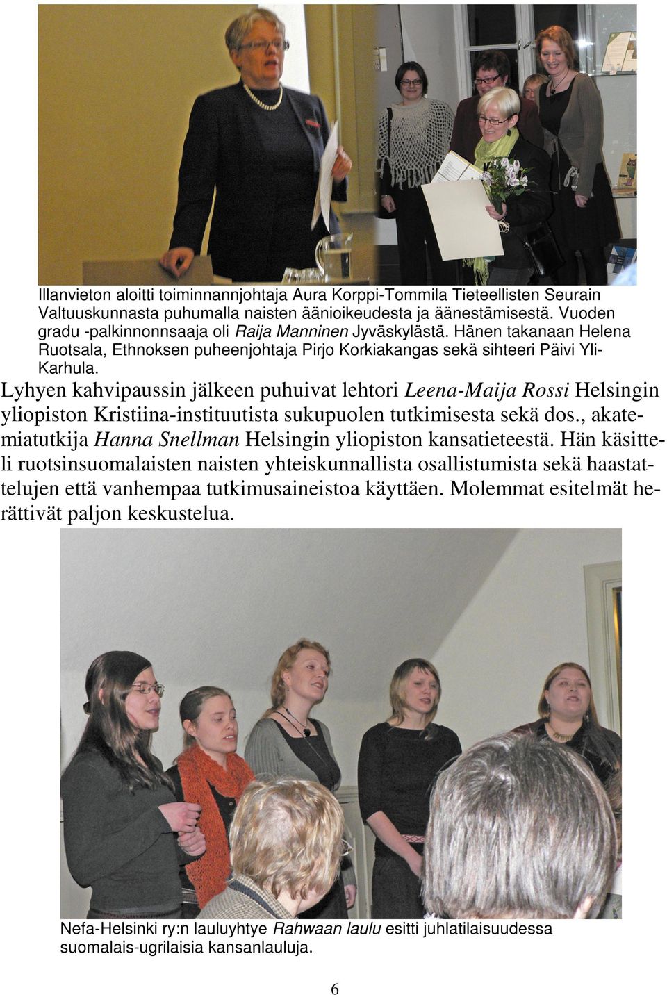 Lyhyen kahvipaussin jälkeen puhuivat lehtori Leena-Maija Rossi Helsingin yliopiston Kristiina-instituutista sukupuolen tutkimisesta sekä dos.