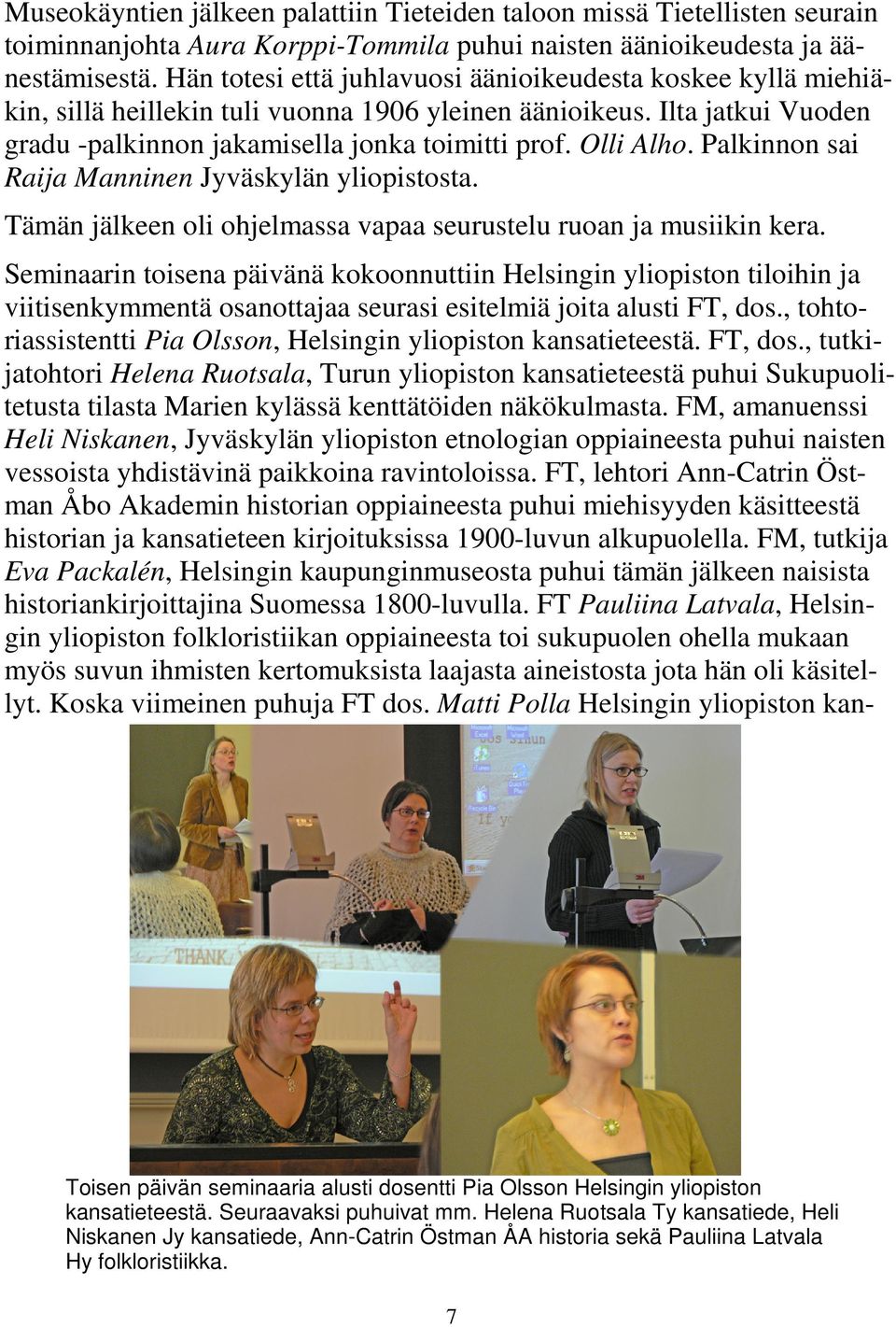 Palkinnon sai Raija Manninen Jyväskylän yliopistosta. Tämän jälkeen oli ohjelmassa vapaa seurustelu ruoan ja musiikin kera.